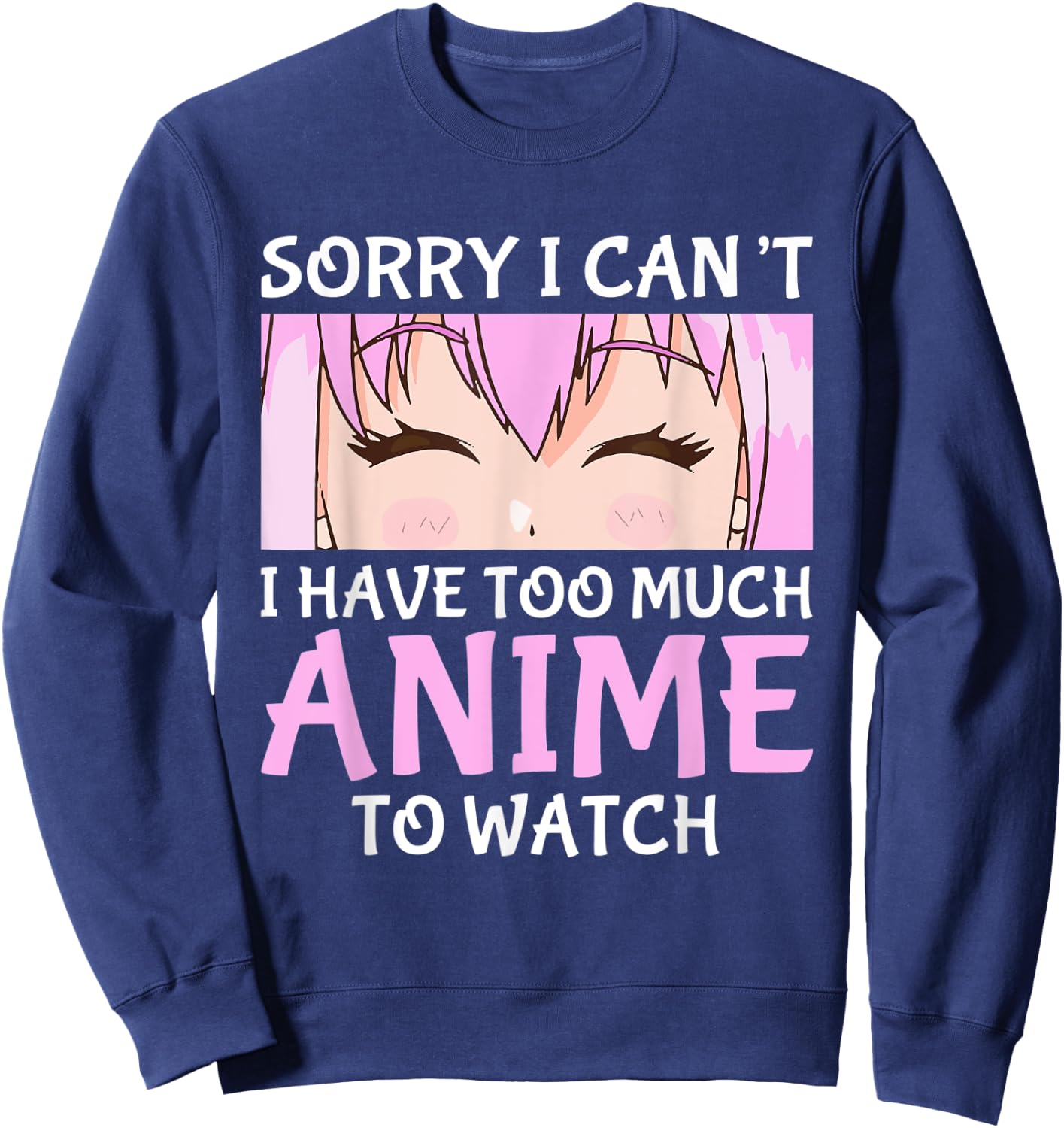 I Cant I Have Too Much Anime To Watch Otaku Anime Merch Sweatshirt - Sweatshirt | Navy