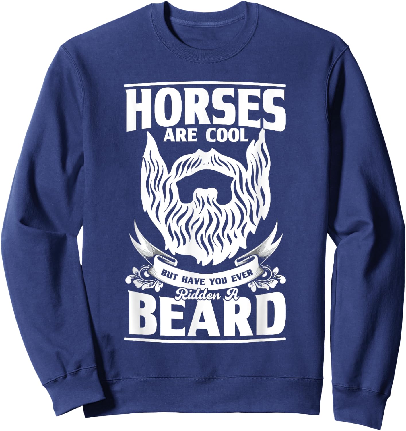 Horses Are Cool But Have You Ever Ridden A Beard, Beard Sweatshirt - Sweatshirt | Navy