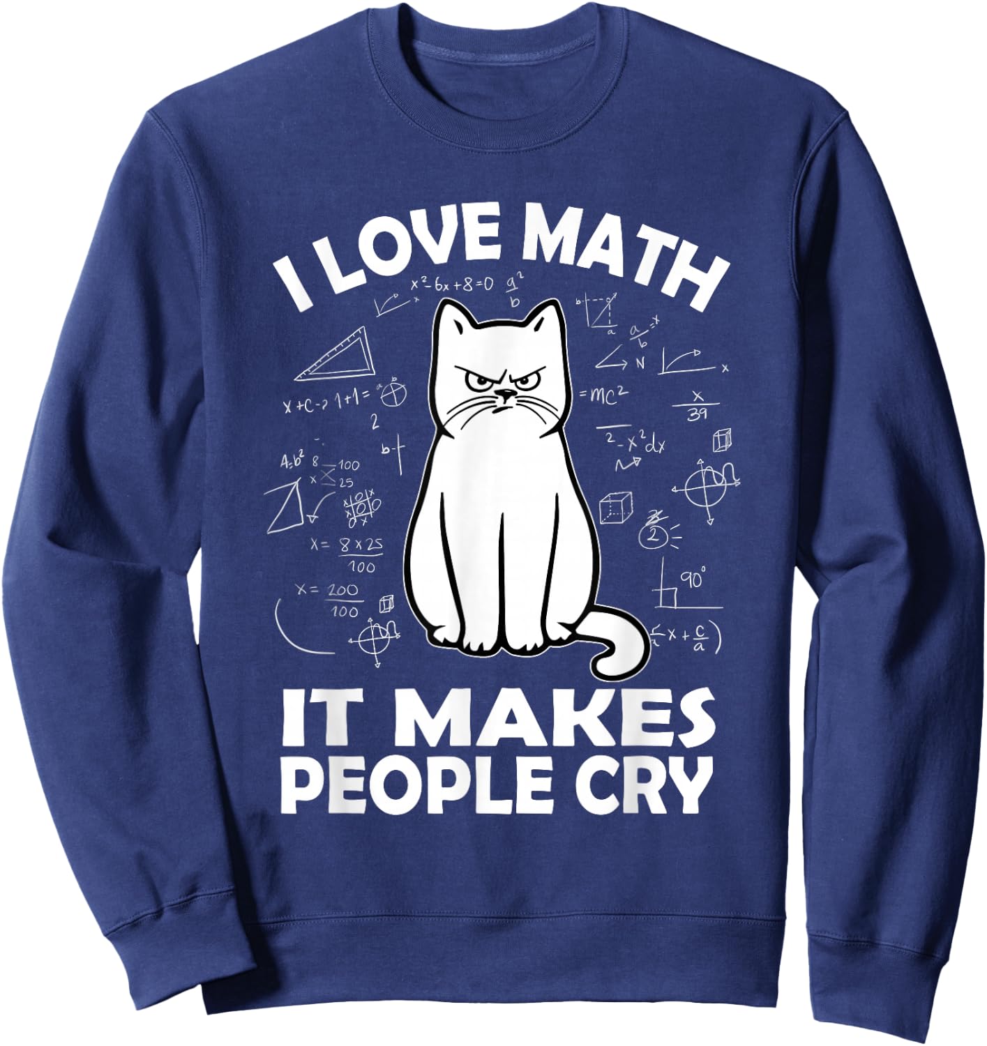 I Love Math It Makes People Cry Math Cat Teacher Mathematics Sweatshirt - Sweatshirt | Navy