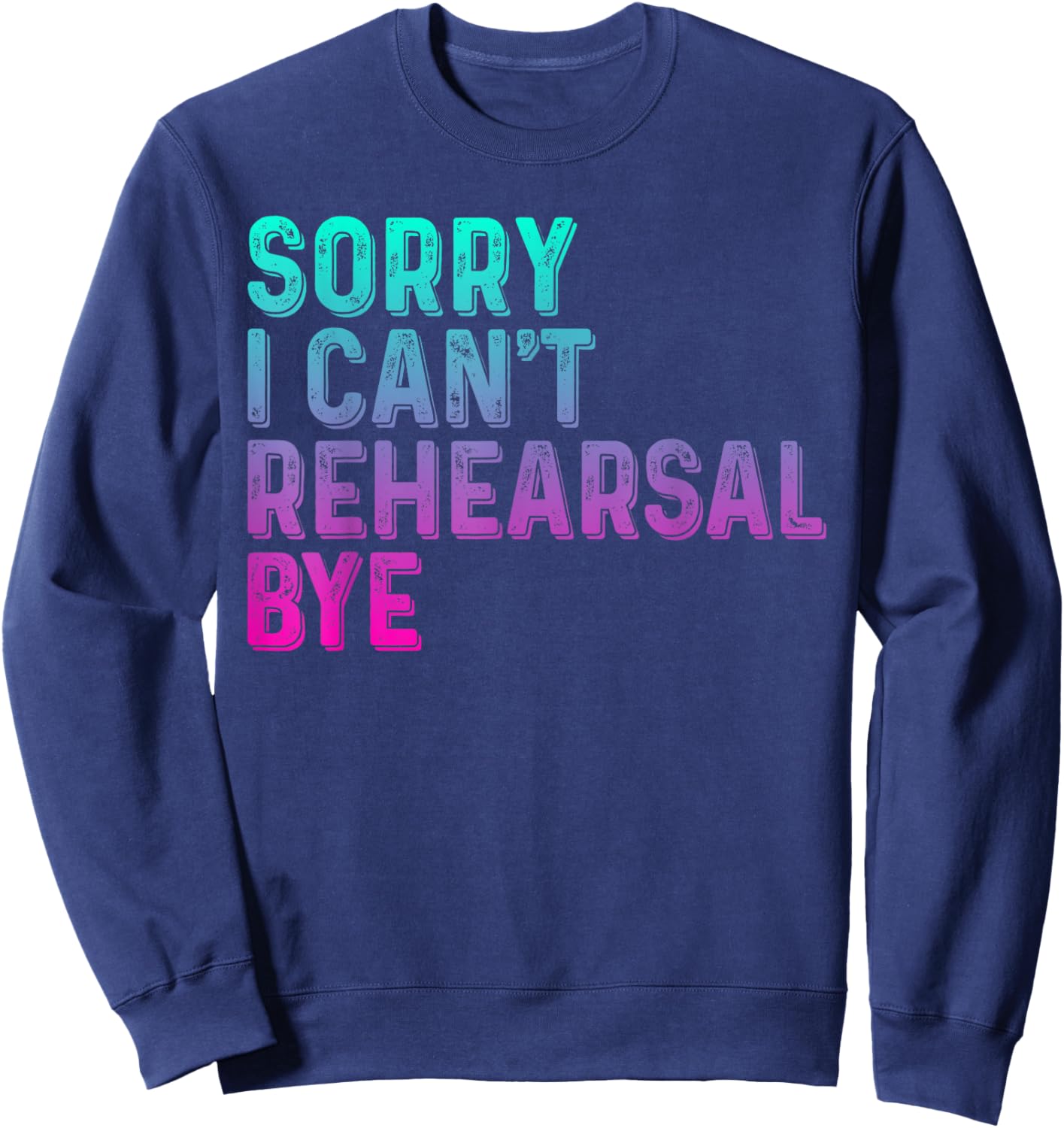 Theater Thespian Sorry I Can't Rehearsal Bye Drama Sweatshirt - Sweatshirt | Navy
