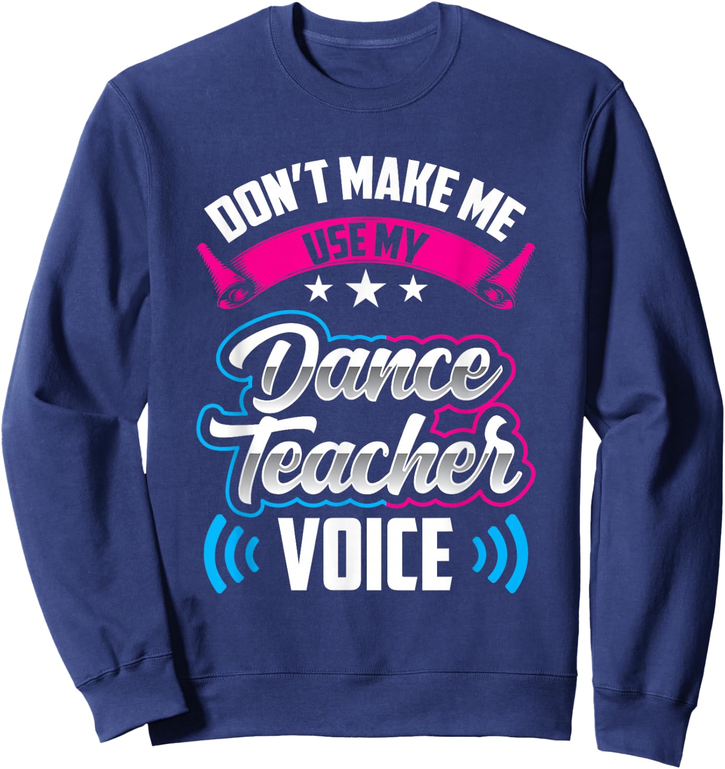 Don't Make Me Use My Dance Teacher Voice Teach Dancing Class Sweatshirt - Sweatshirt | Navy