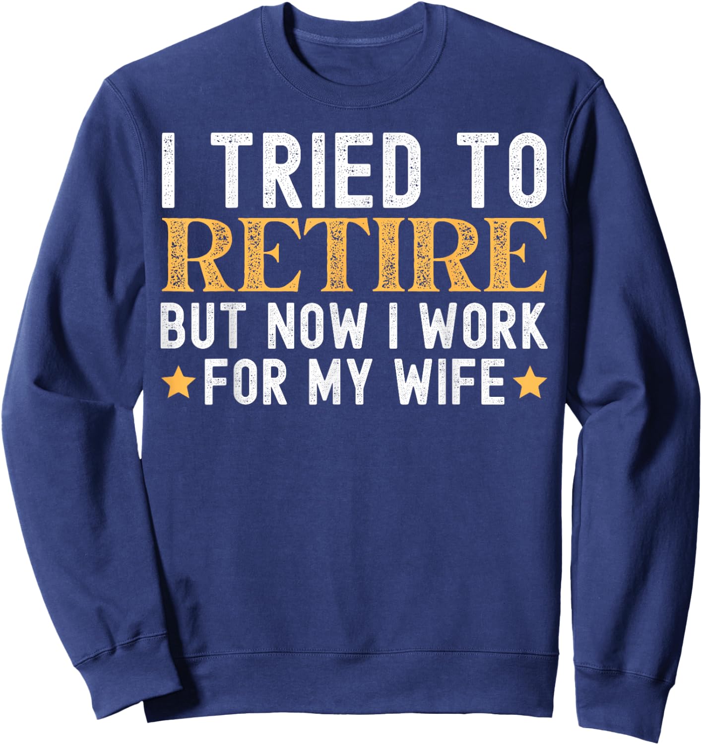 I Tried To Retire But Now I Work For My Wife Retirement Sweatshirt - Sweatshirt | Navy