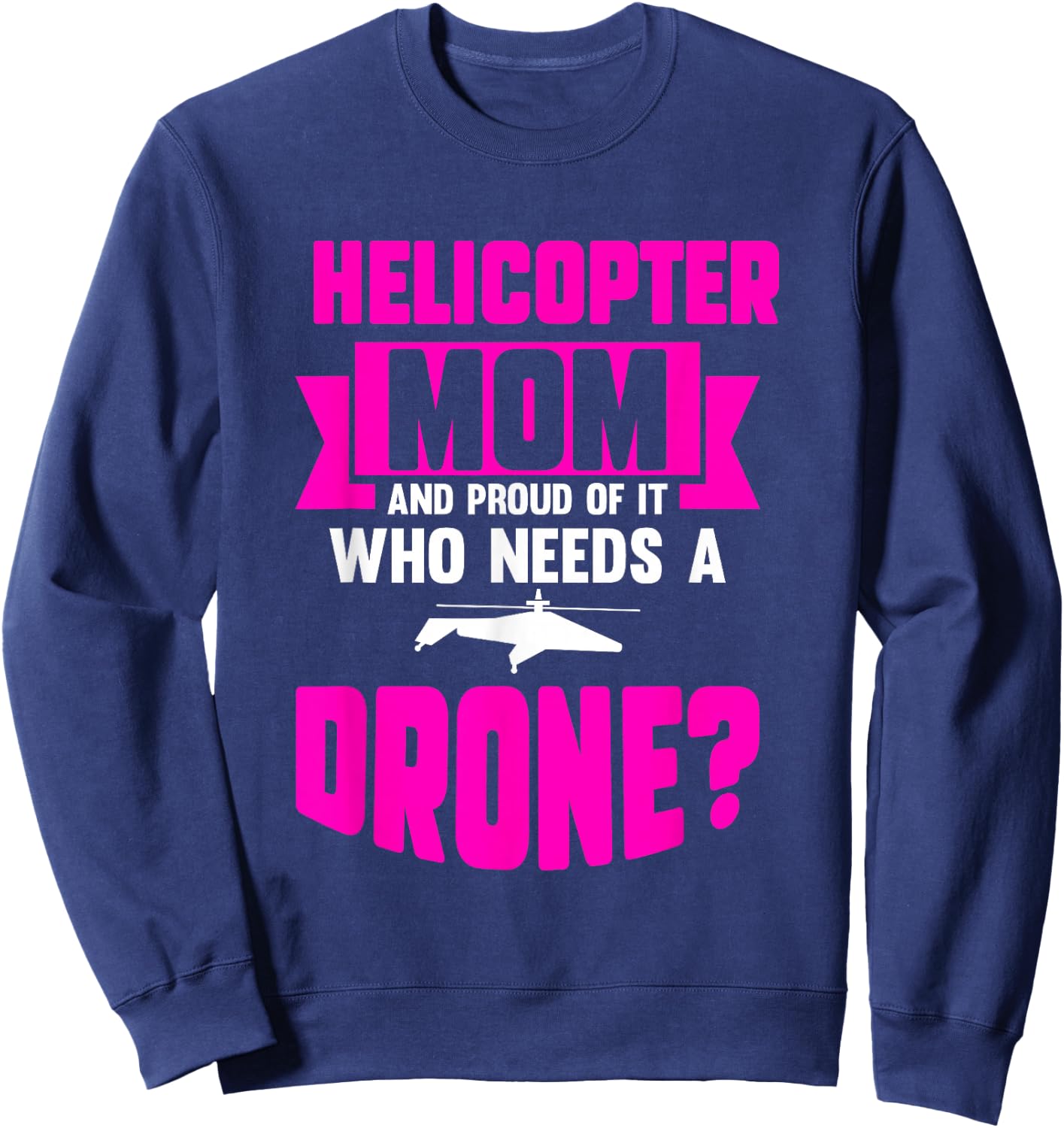 Helicopter Mom And Proud Of It Who Needs A Drone Sweatshirt - Sweatshirt | Navy