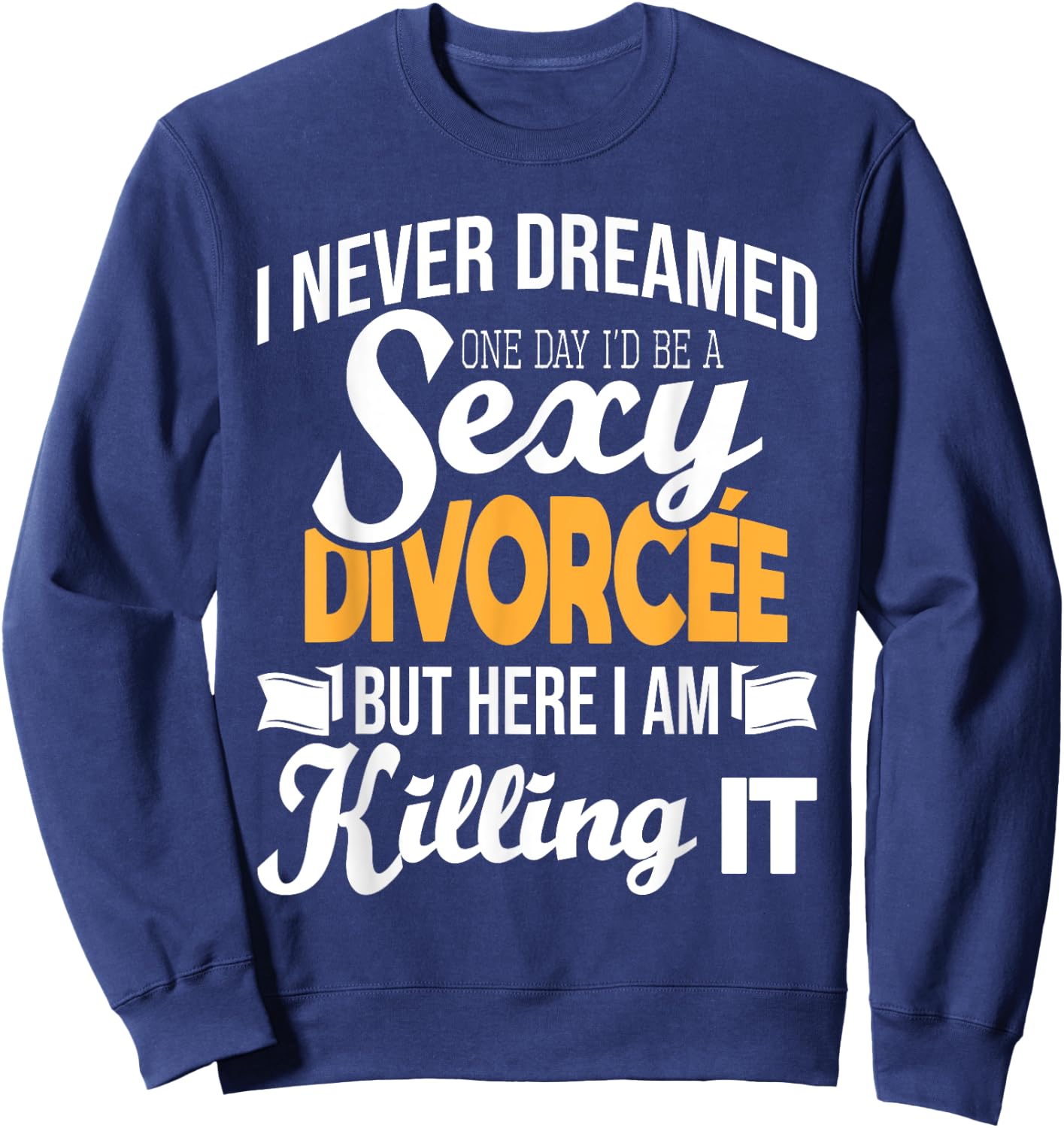 Never Dreamed I'd Be A Sexy Divorcee - Divorce Party Breakup Sweatshirt - Sweatshirt | Navy
