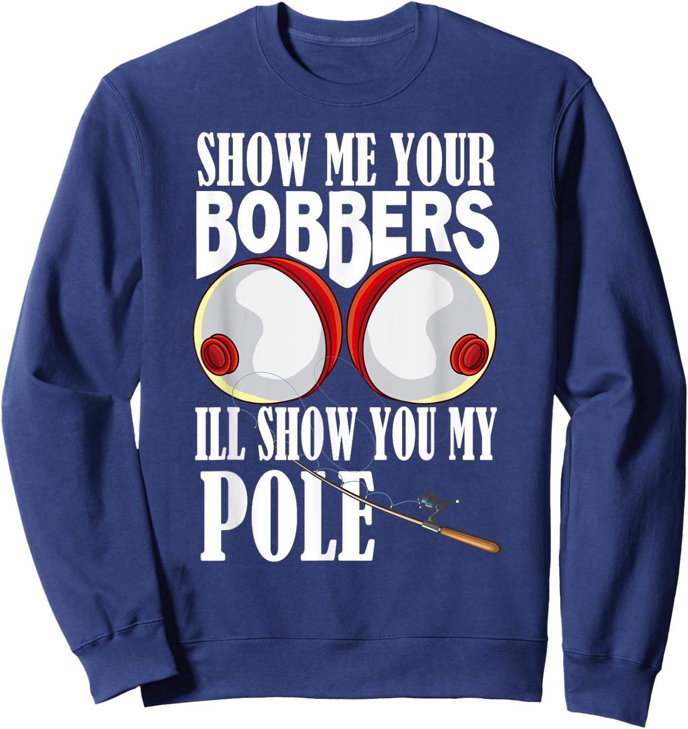 Show Me Your Bobbers I'll Show You My Pole Fisher Angler Sweatshirt - Sweatshirt | Navy