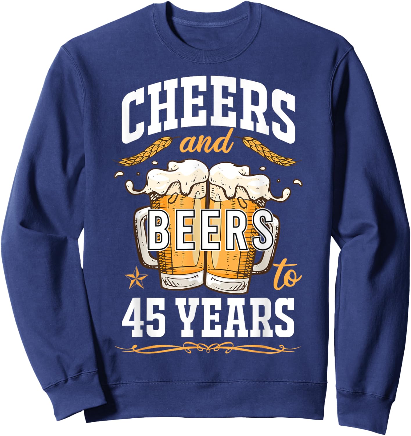 Cheers and Beers To 45 Year Old Birthday Drunk 45th B-Day Sweatshirt - Sweatshirt | Navy
