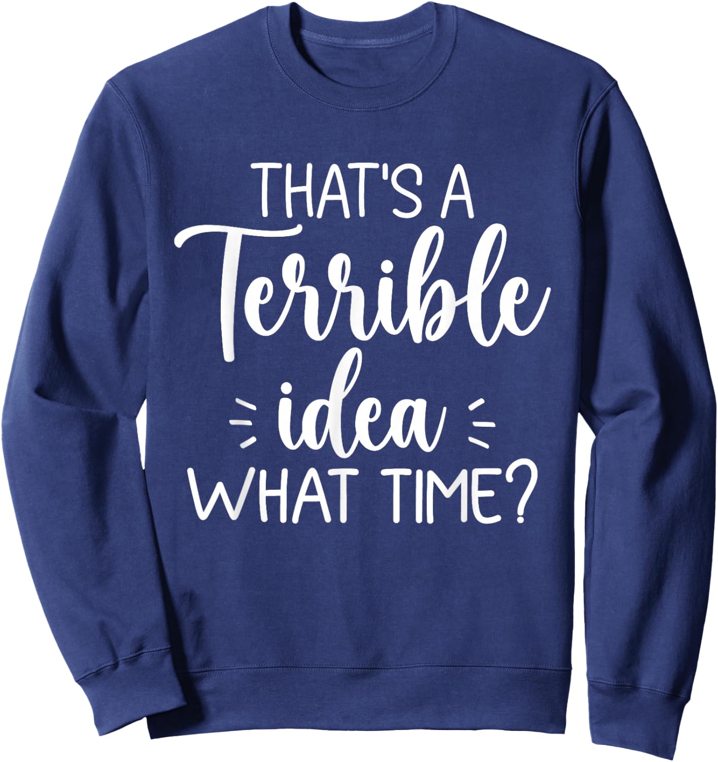 That’s A Terrible Idea What Time? Funny Saying Sarcastic Sweatshirt - Sweatshirt | Navy