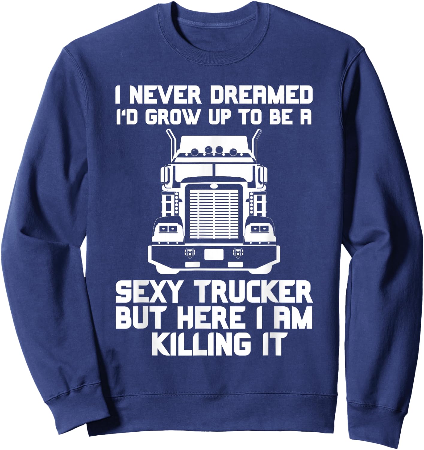 I Never Dreamed I'd Grow Up to Be a Sexy Trucker Sweatshirt - Sweatshirt | Navy