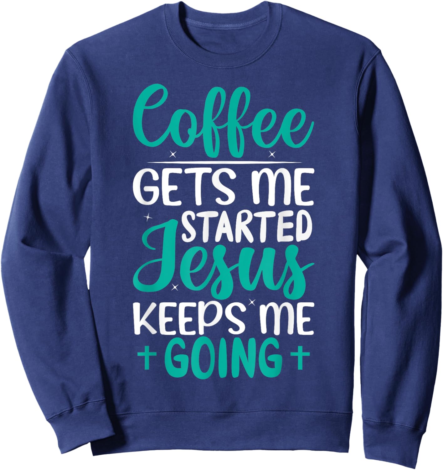 Coffee Gets Me Started Jesus Keeps Me Going Christian Sweatshirt - Sweatshirt | Navy