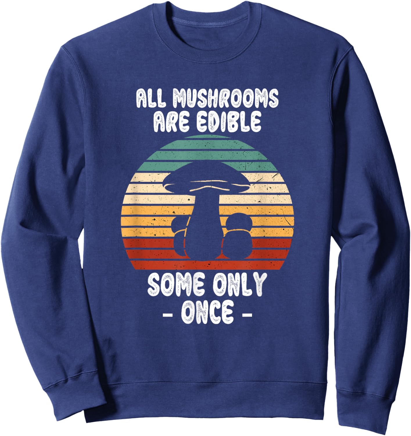 All Mushrooms Are Edible Some Only Once, Foraging Mycologist Sweatshirt - Sweatshirt | Navy
