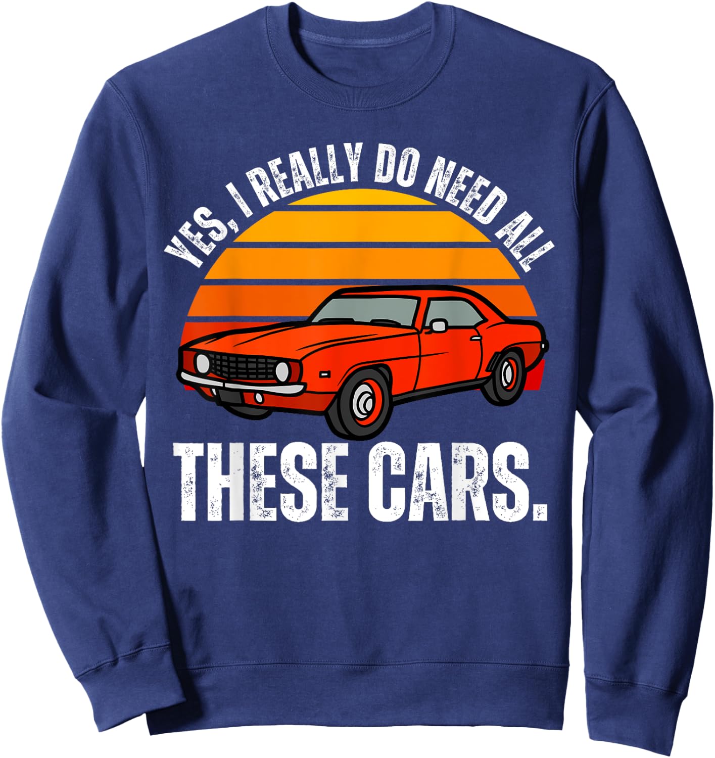 Yes I Really Do Need All These Cars Funny Car Enthusiast Sweatshirt - Sweatshirt | Navy