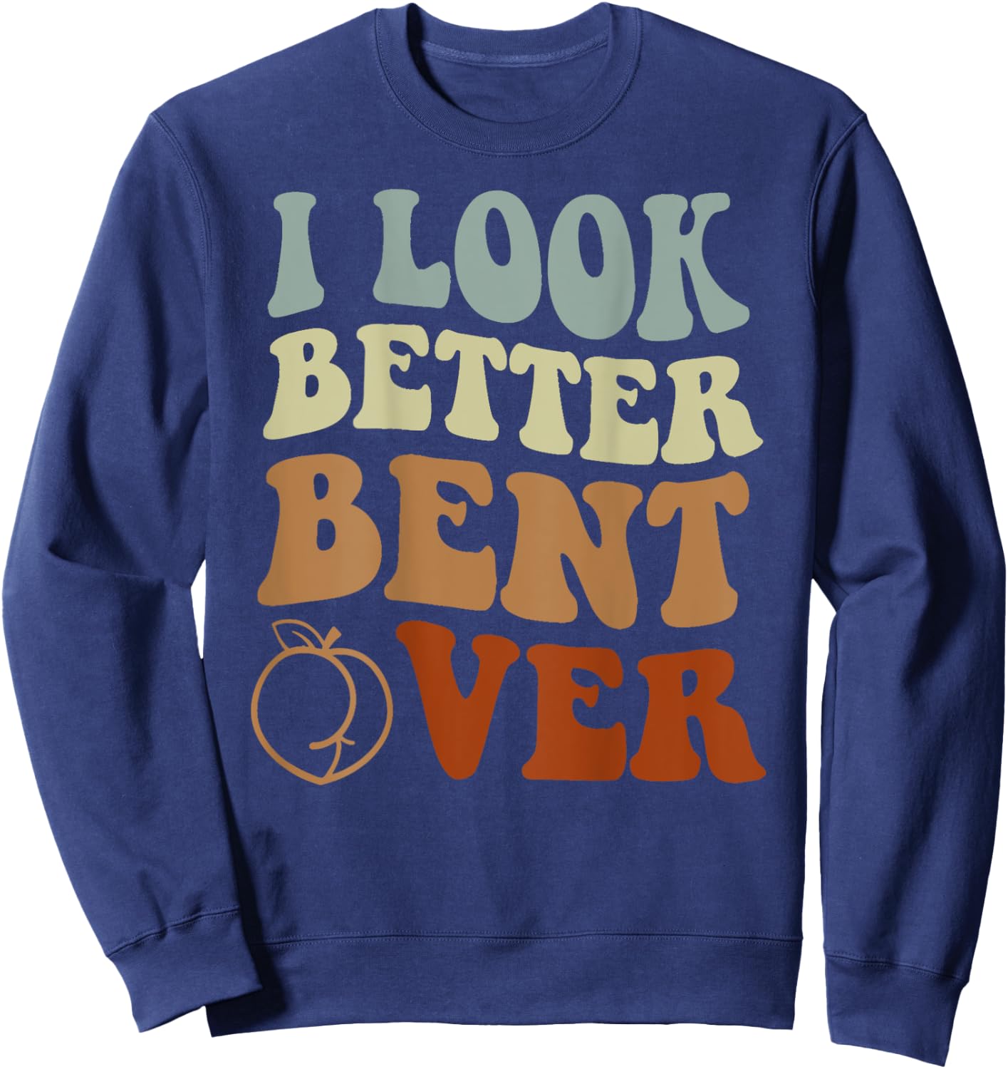I Look Better Bent Over Sweatshirt - Sweatshirt | Navy
