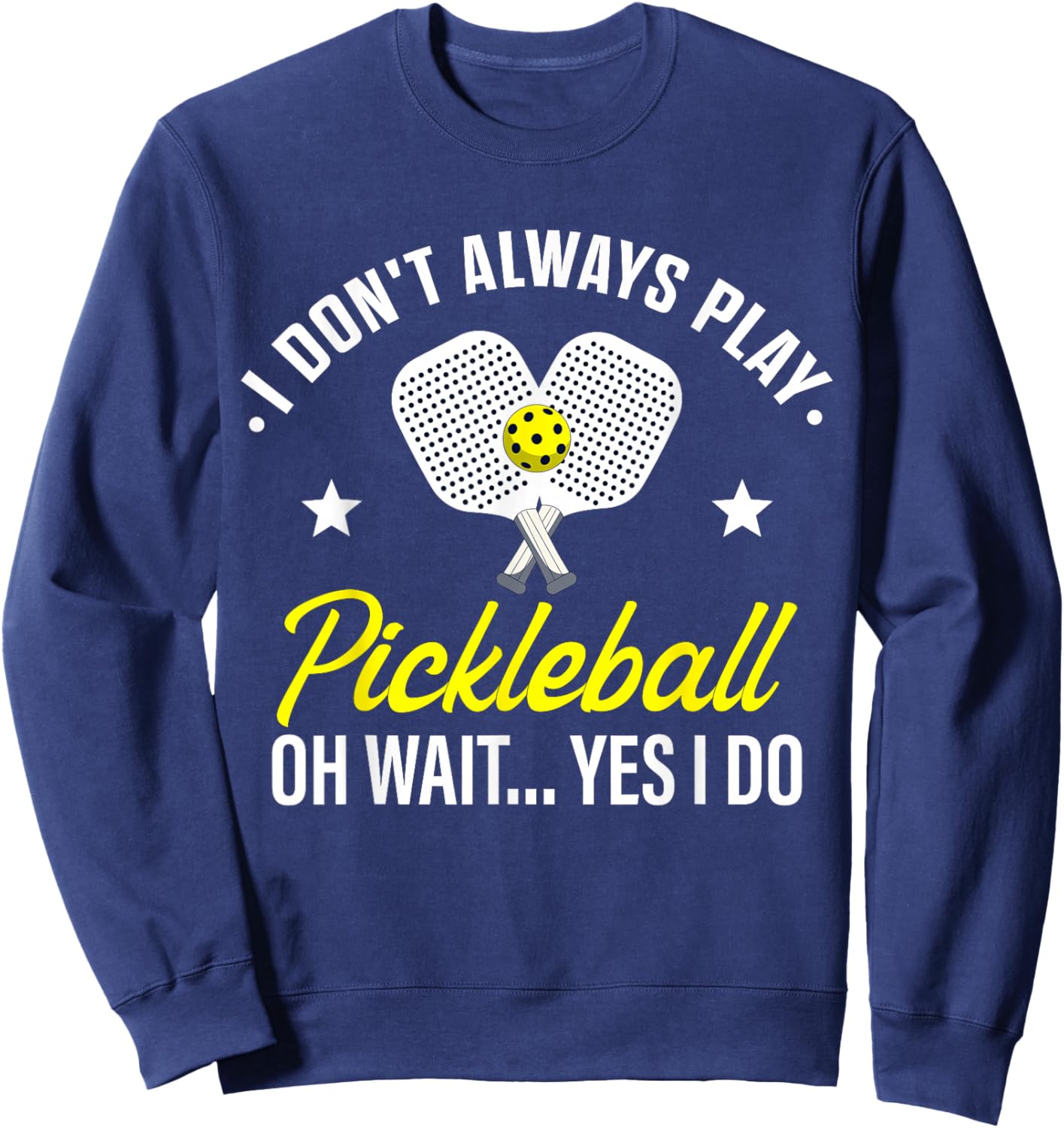I Don't Always Play Pickleball Oh Wait Yes I Do Sweatshirt - Sweatshirt | Navy