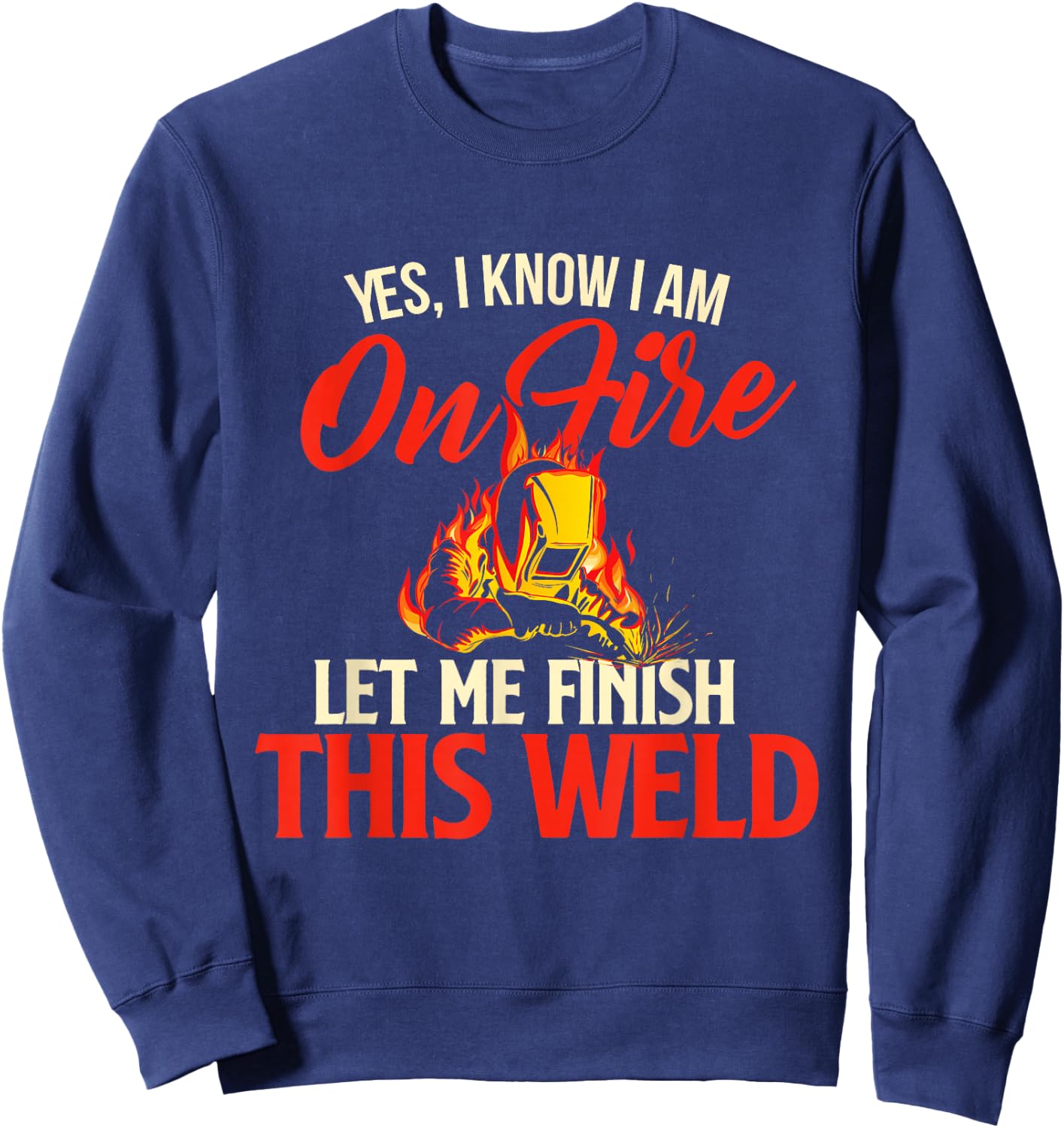 Yes I Know I Am On Fire - Welding Welder Weld Ironworker Small Sweatshirt - Sweatshirt | Navy