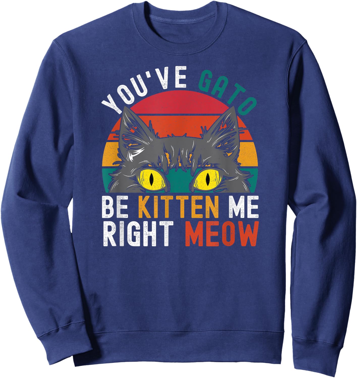 You've Gato Be Kitten Me Right Meow - Funny Cat Pun Dad Joke Women Girls Kids Sweatshirt - Sweatshirt | Navy
