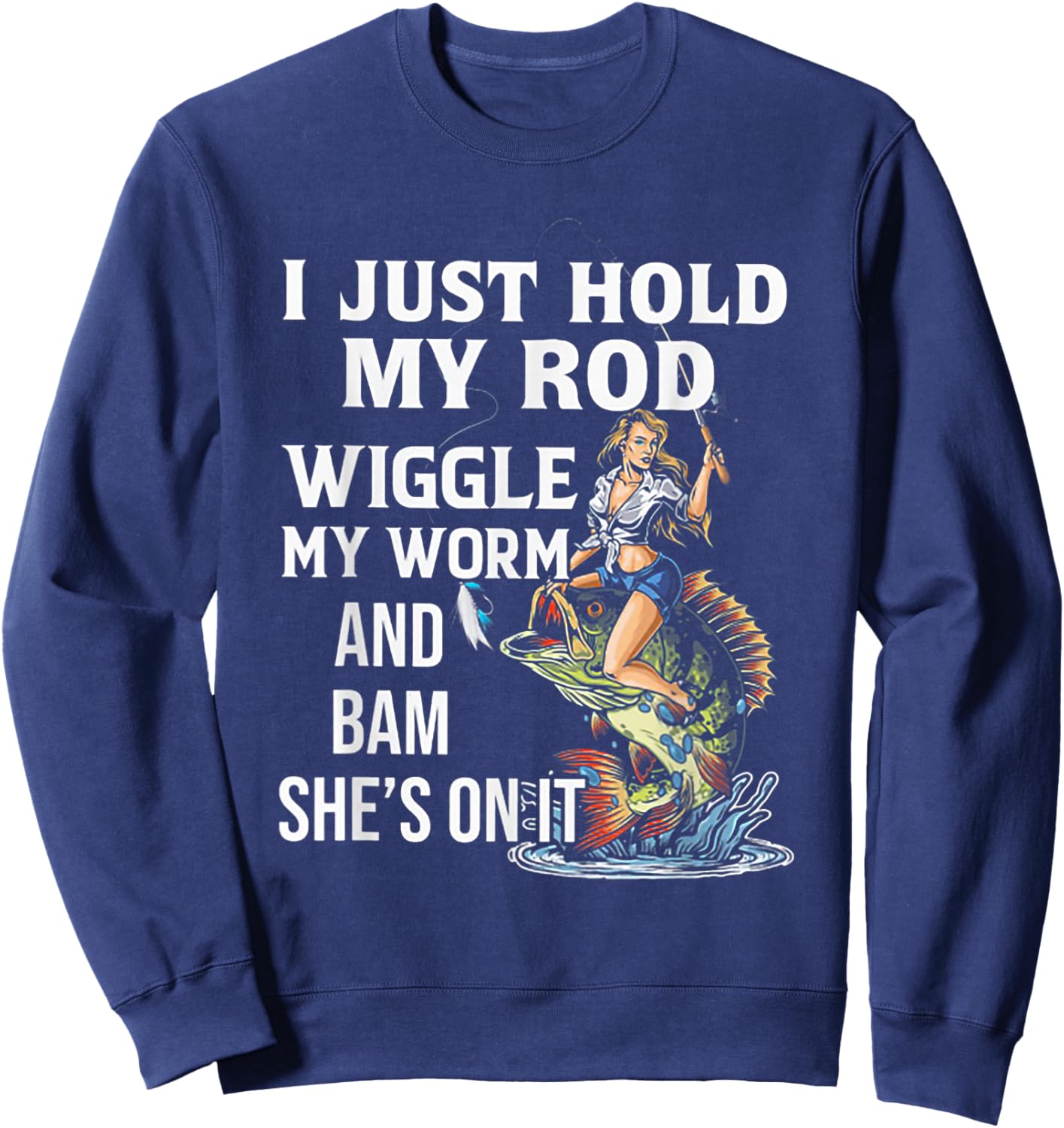 I Just Hold My Rod Wiggle My Worm And Bam She's On It Sweatshirt - Sweatshirt | Navy