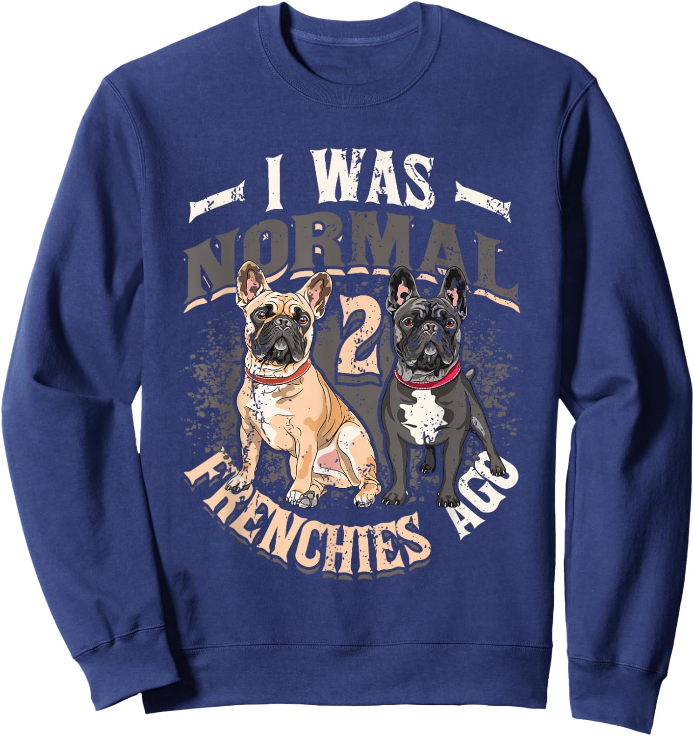 I Was Normal 2 Frenchies Ago French Bulldog Sweatshirt - Sweatshirt | Navy