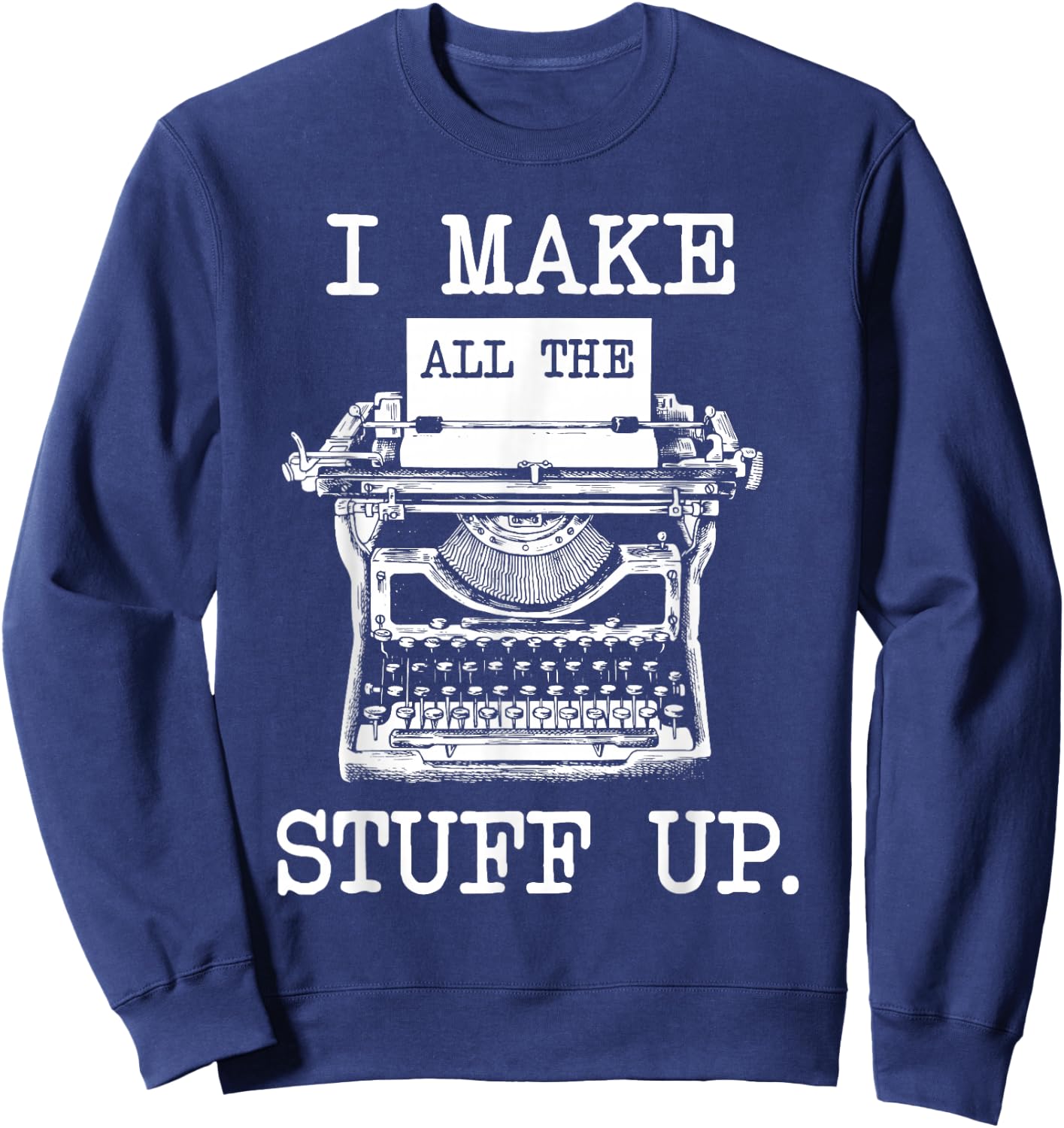 I Make All The Stuff Up - Author Book Writer Novelist Poet Sweatshirt - Sweatshirt | Navy