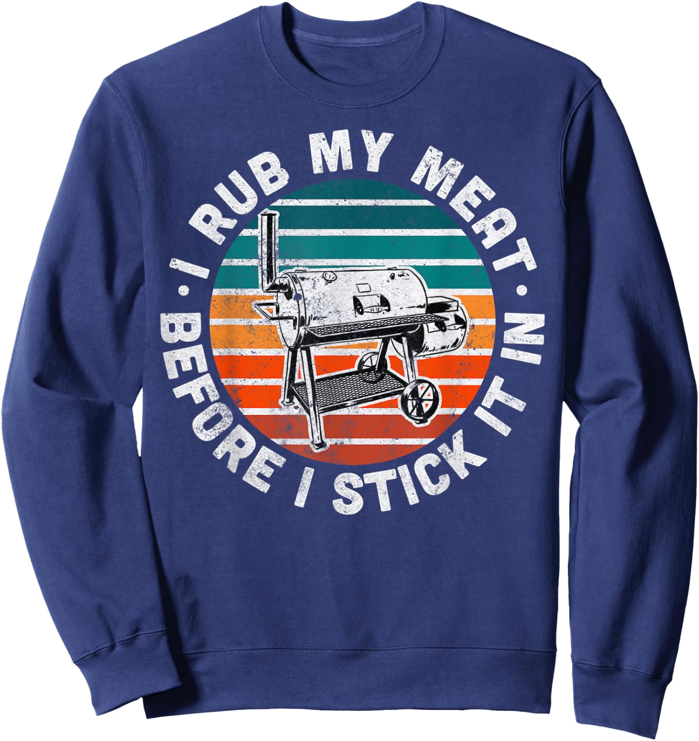 I Rub My Meat Before I Stick It In Funny BBQ Gift Sweatshirt - Sweatshirt | Navy