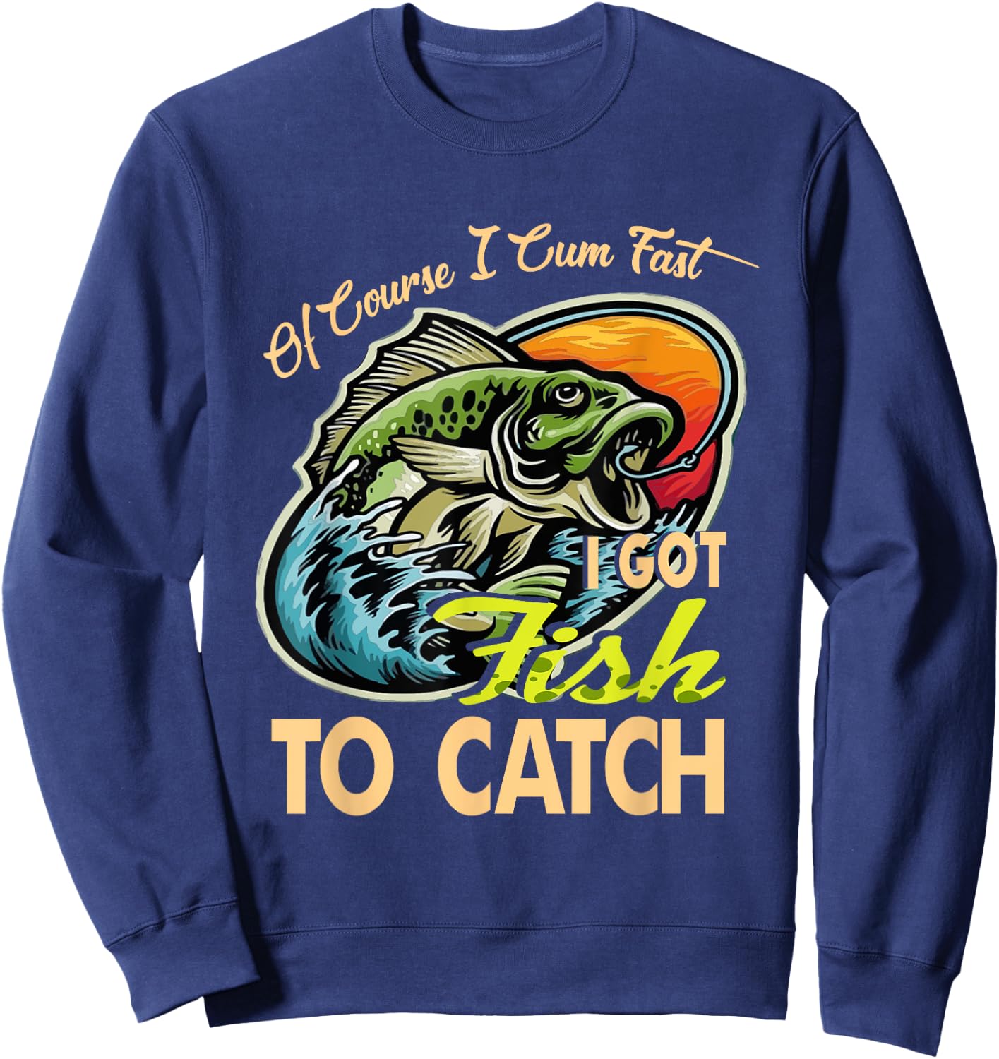 Of Course I Cumfast I Got Fish To Catch Men Funny Fishing Sweatshirt - Sweatshirt | Navy