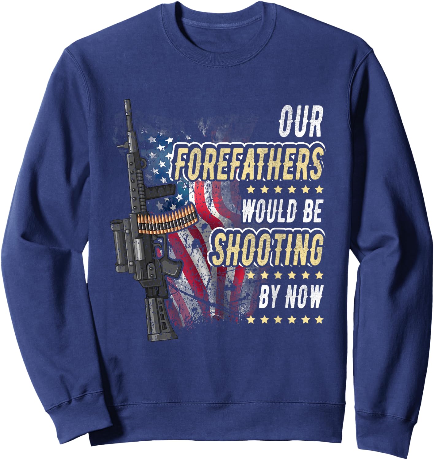 Our Forefathers Would Be Shooting Now American Flag Veteran Women Men Sweatshirt - Sweatshirt | Navy