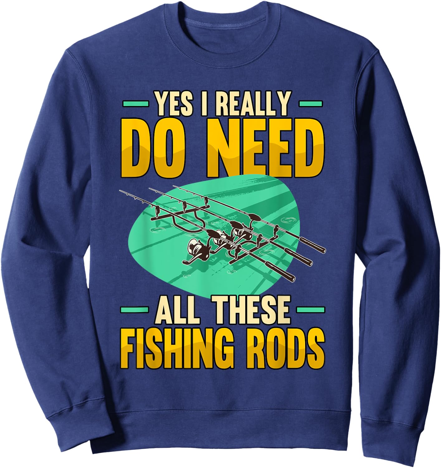 Yes I Really Do Need All These Fishing Rods Funny Sweatshirt - Sweatshirt | Navy