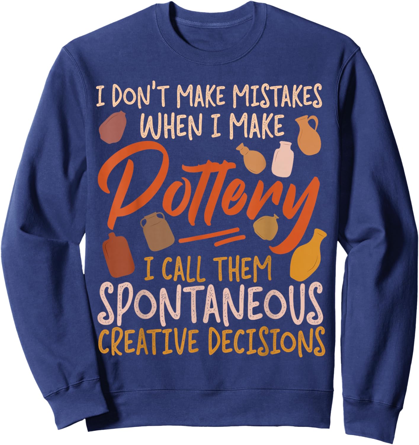 Pottery Ceramics Artist I Don't Make Mistakes When I Make Sweatshirt - Sweatshirt | Navy