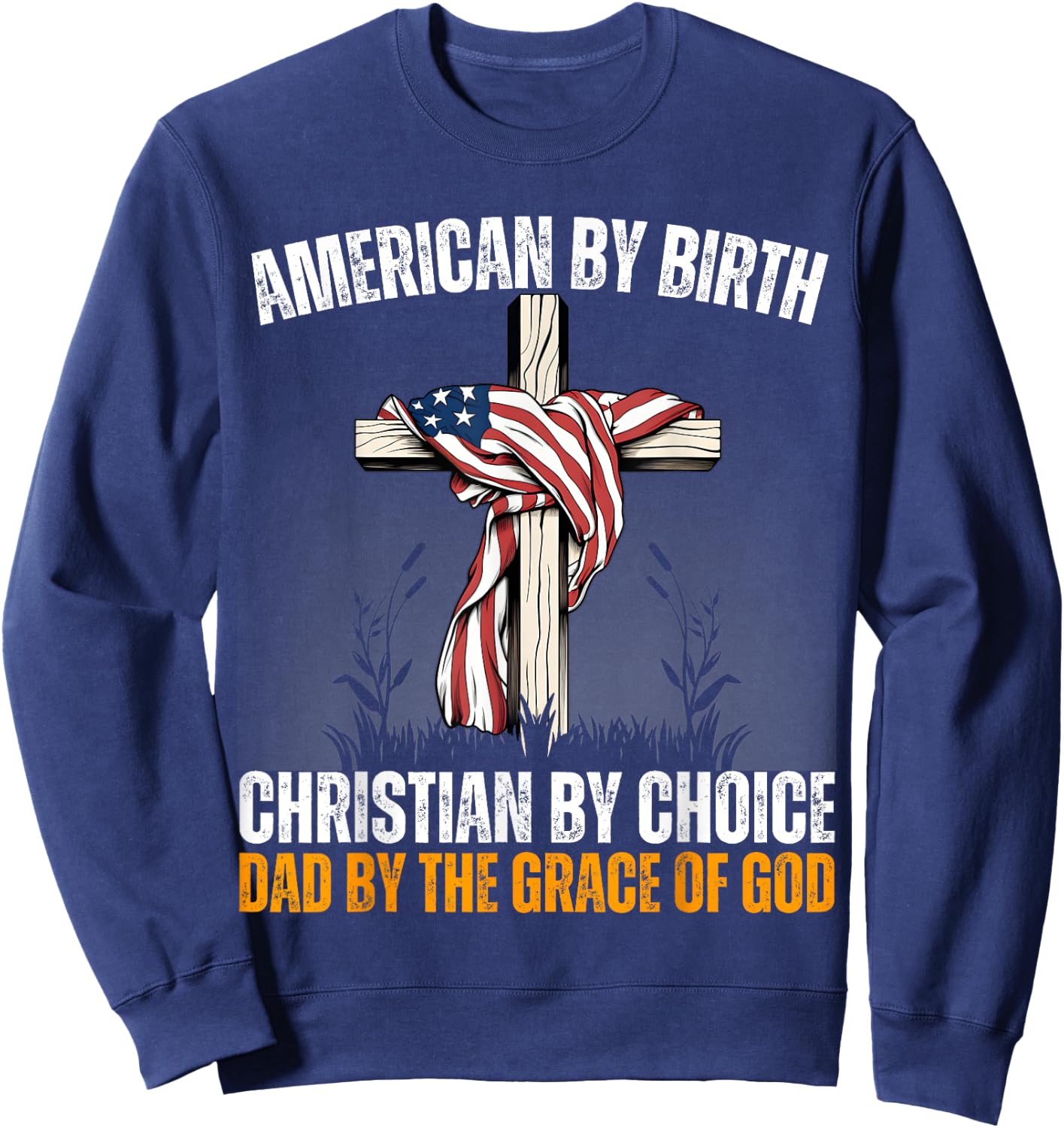 American By Birth Christian By Choice Dad By The Grace Daddy Sweatshirt - Sweatshirt | Navy