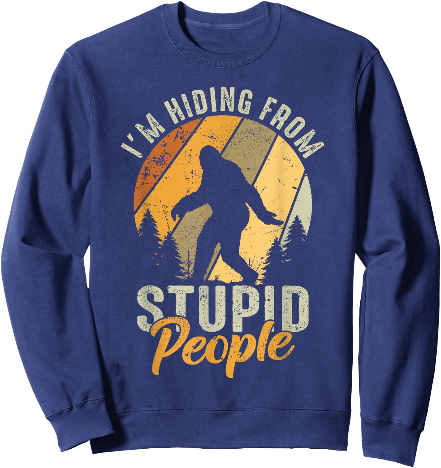 I'm Hiding From Stupid People- Hunting Bigfoot Sasquatch Sweatshirt - Sweatshirt | Navy