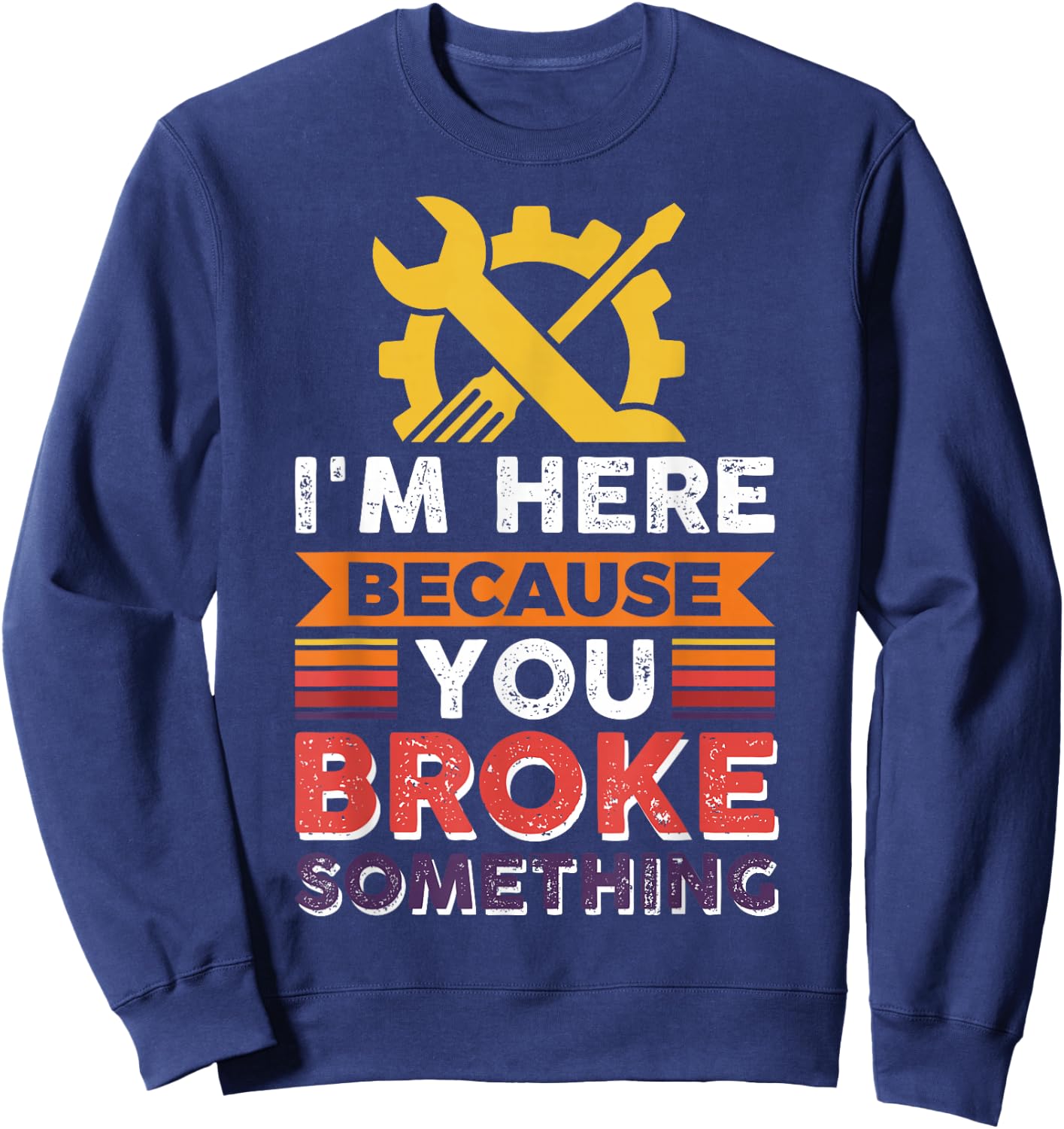 Automotive Engineer I'm Here Because You Broke Something Sweatshirt - Sweatshirt | Navy