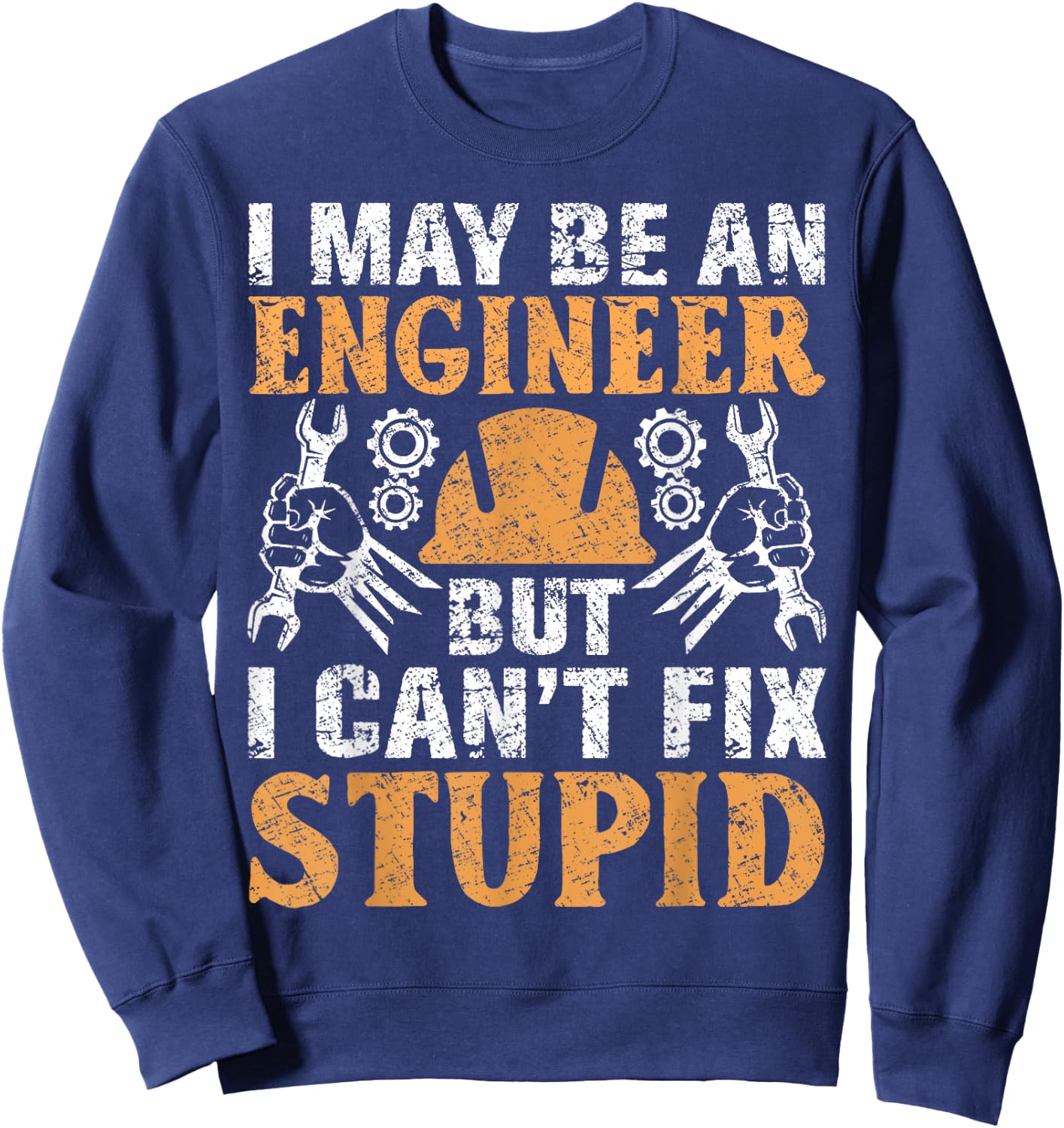 I May Be Engineer But Can't Fix Stupid Shirt Engineering Sweatshirt - Sweatshirt | Navy