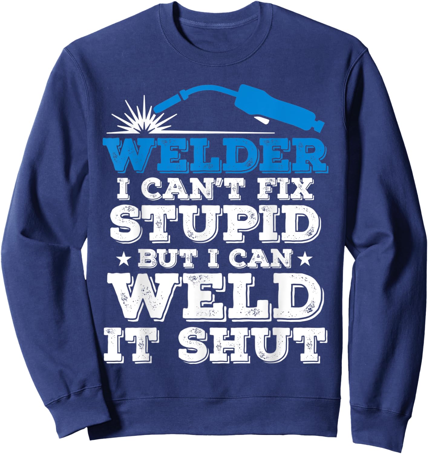 Welder i cant fix stupid but i can weld it shut Sweatshirt - Sweatshirt | Navy