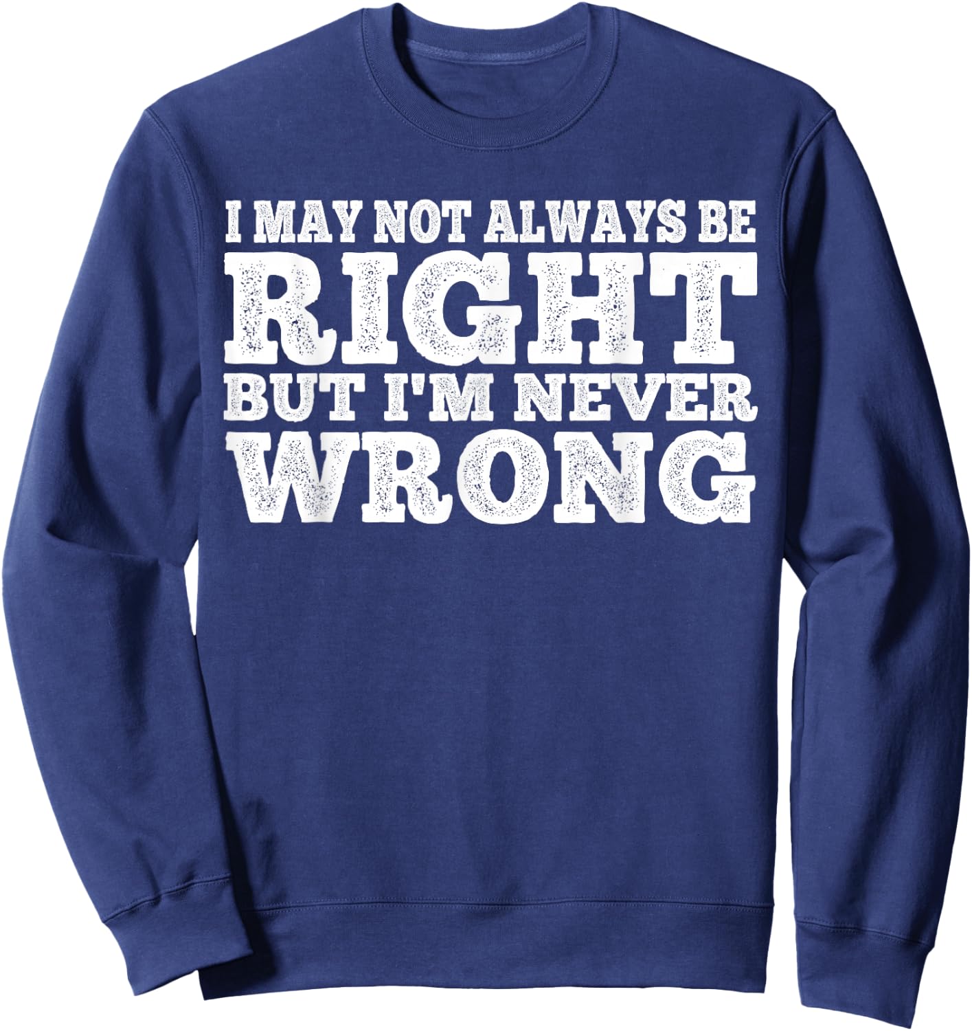 I May Not Always Be Right But I'm Never Wrong Sweatshirt - Sweatshirt | Navy