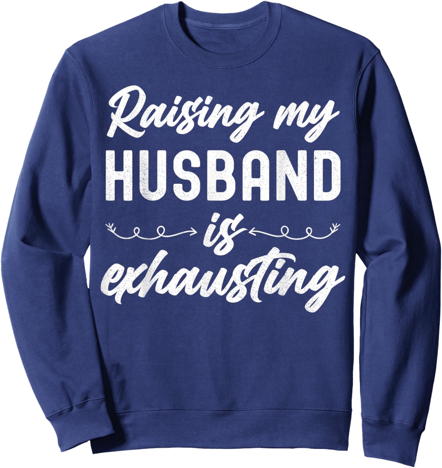 Raising My Husband Is Exhausting Wife Funny Saying Sweatshirt - Sweatshirt | Navy