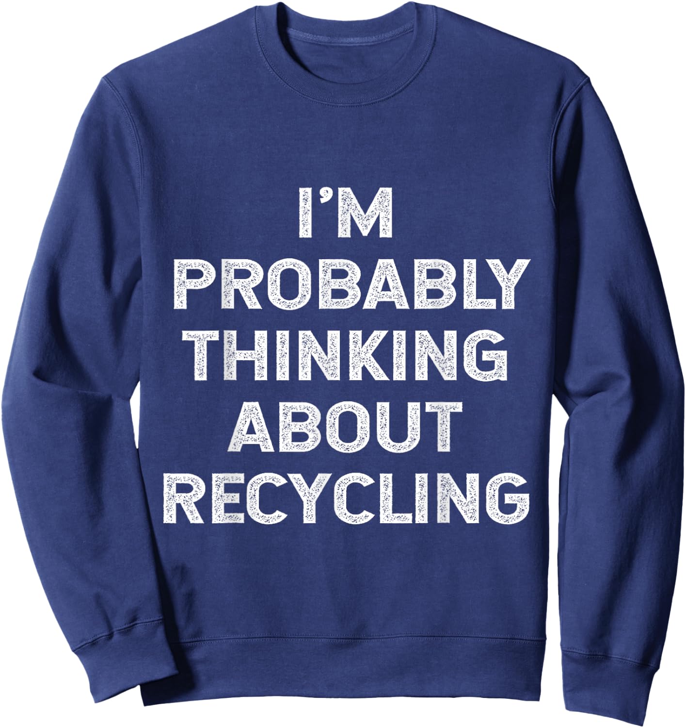 I'm Probably Thinking About Recycling Recycle Environment Sweatshirt - Sweatshirt | Navy