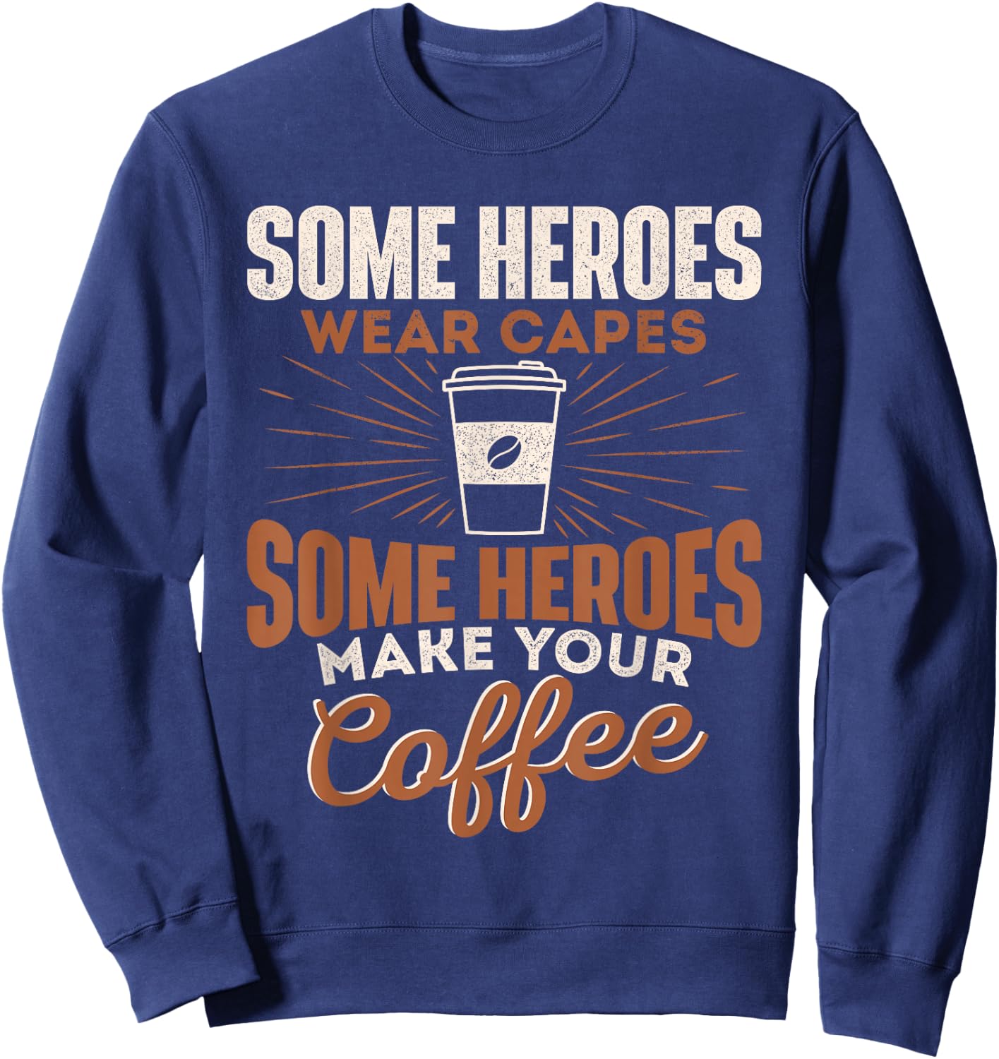 Some Heroes Make Your Coffee Caffeine Espresso Lover Barista Sweatshirt - Sweatshirt | Navy