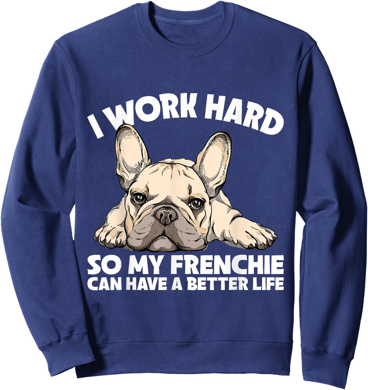 I Work Hard So My Frenchie Can Have A Better Life Gift Sweatshirt - Sweatshirt | Navy