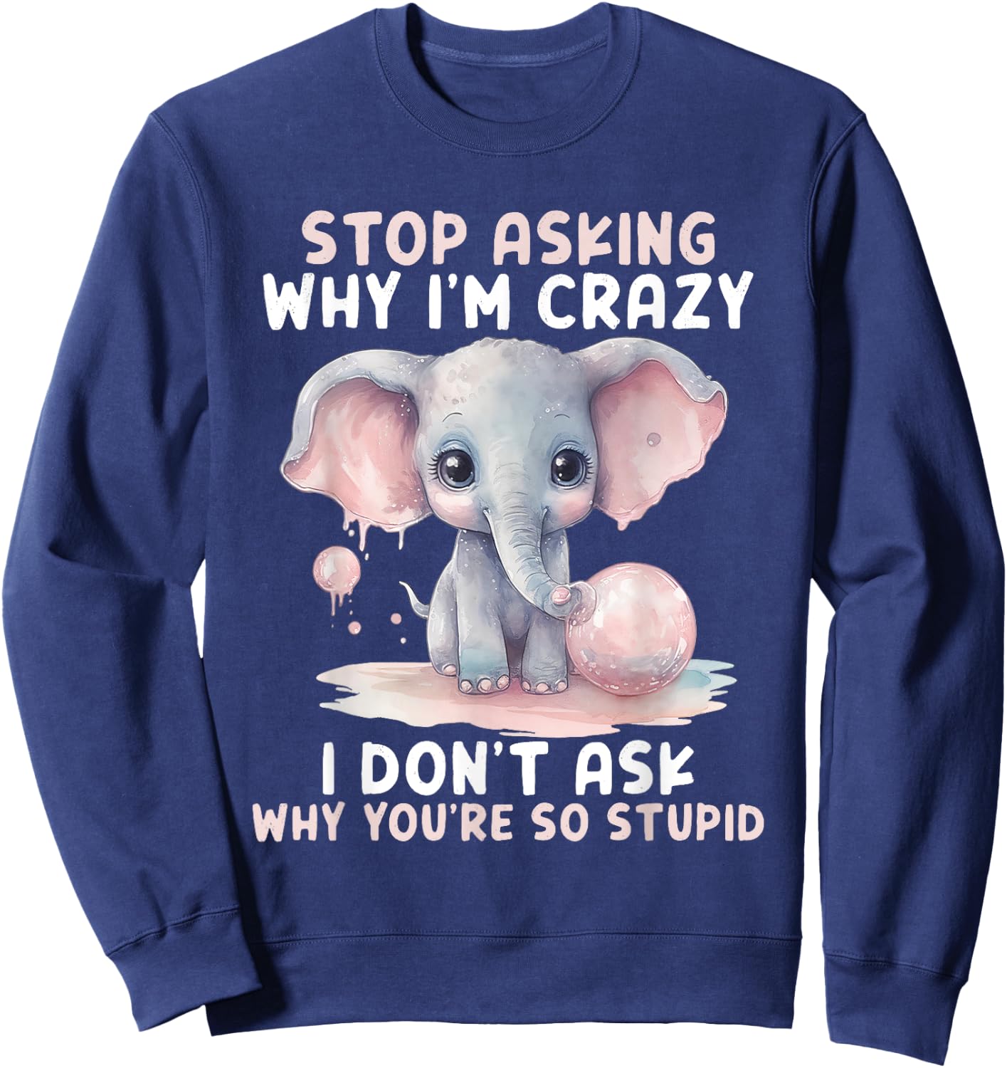 Stop Asking Why I'm So Crazy Not Ask Why You Stupid Sweatshirt - Sweatshirt | Navy
