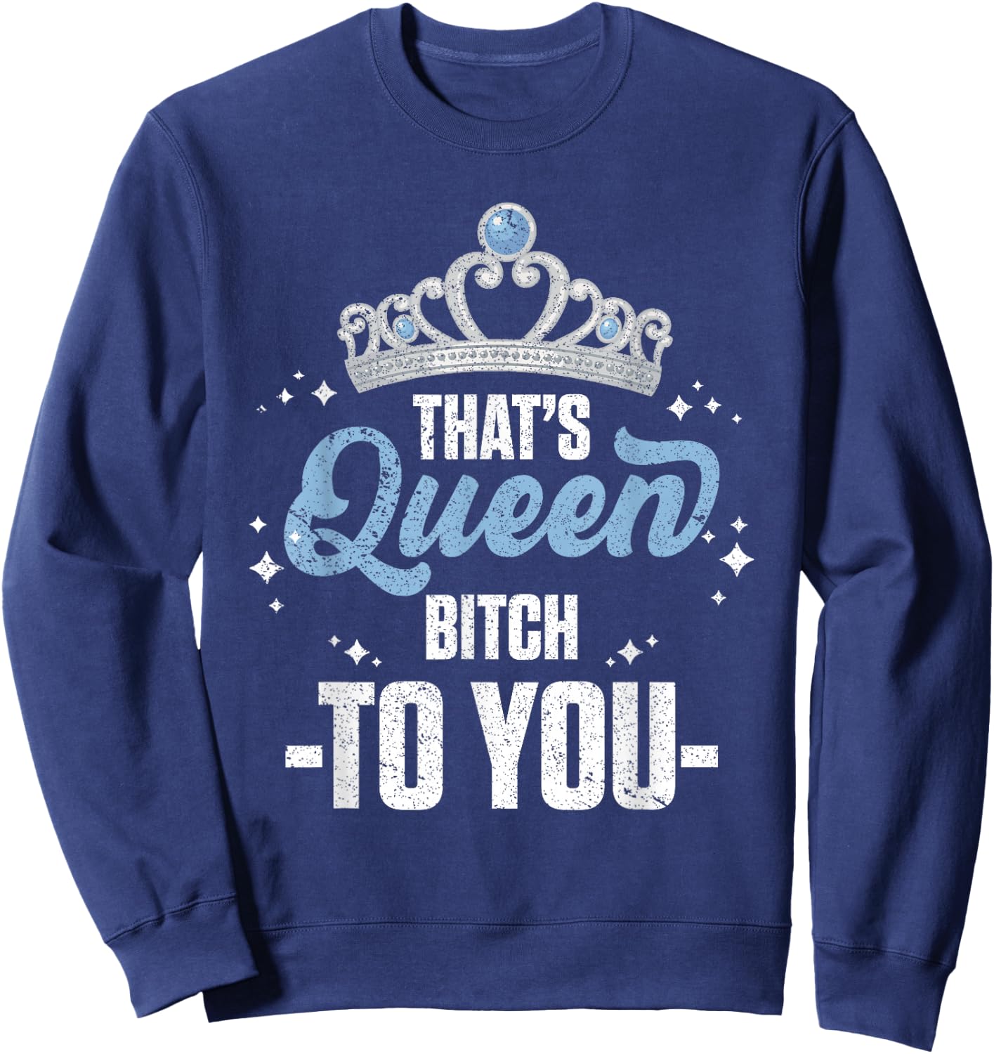 That's Queen Bitch To You Royalty Sarcastic Offensive Humor Sweatshirt - Sweatshirt | Navy