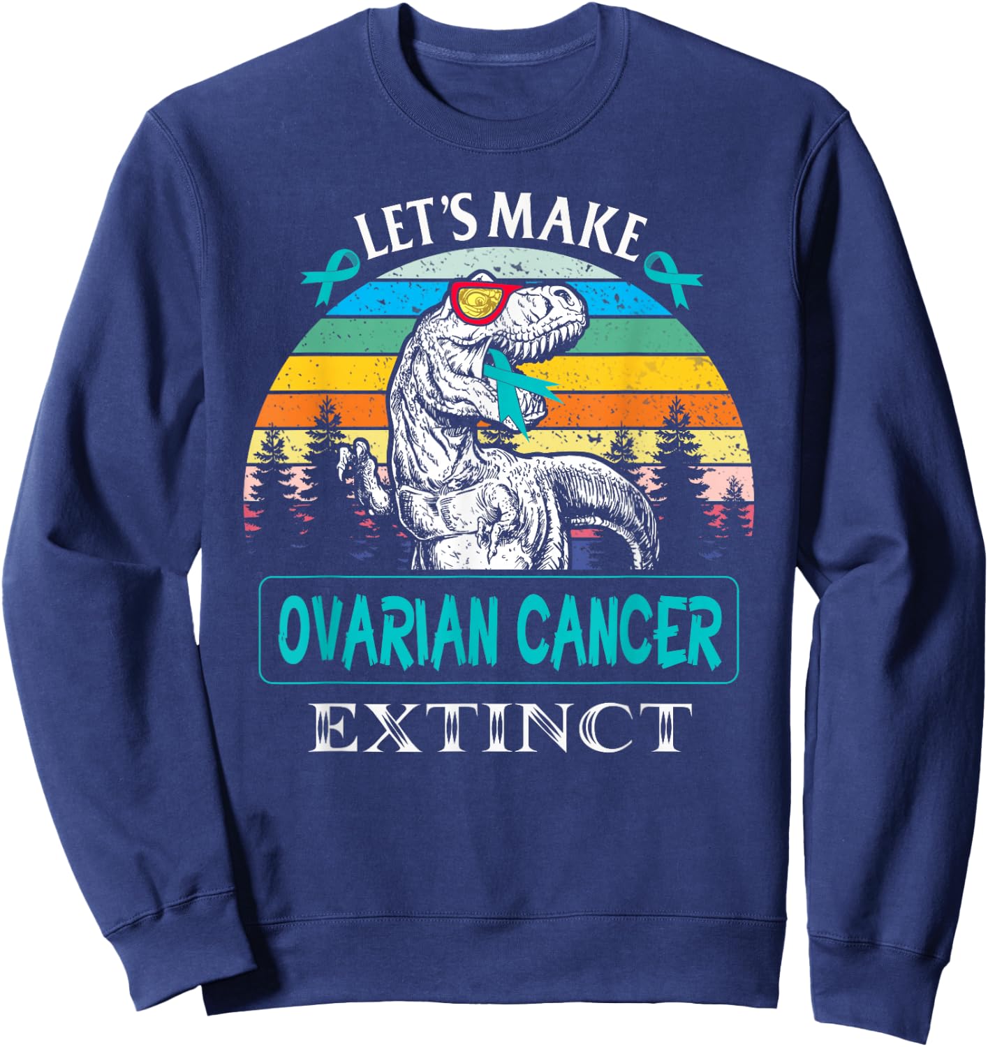 Let's Make Ovarian Cancer Extinct Dinosaur Funny Sweatshirt - Sweatshirt | Navy