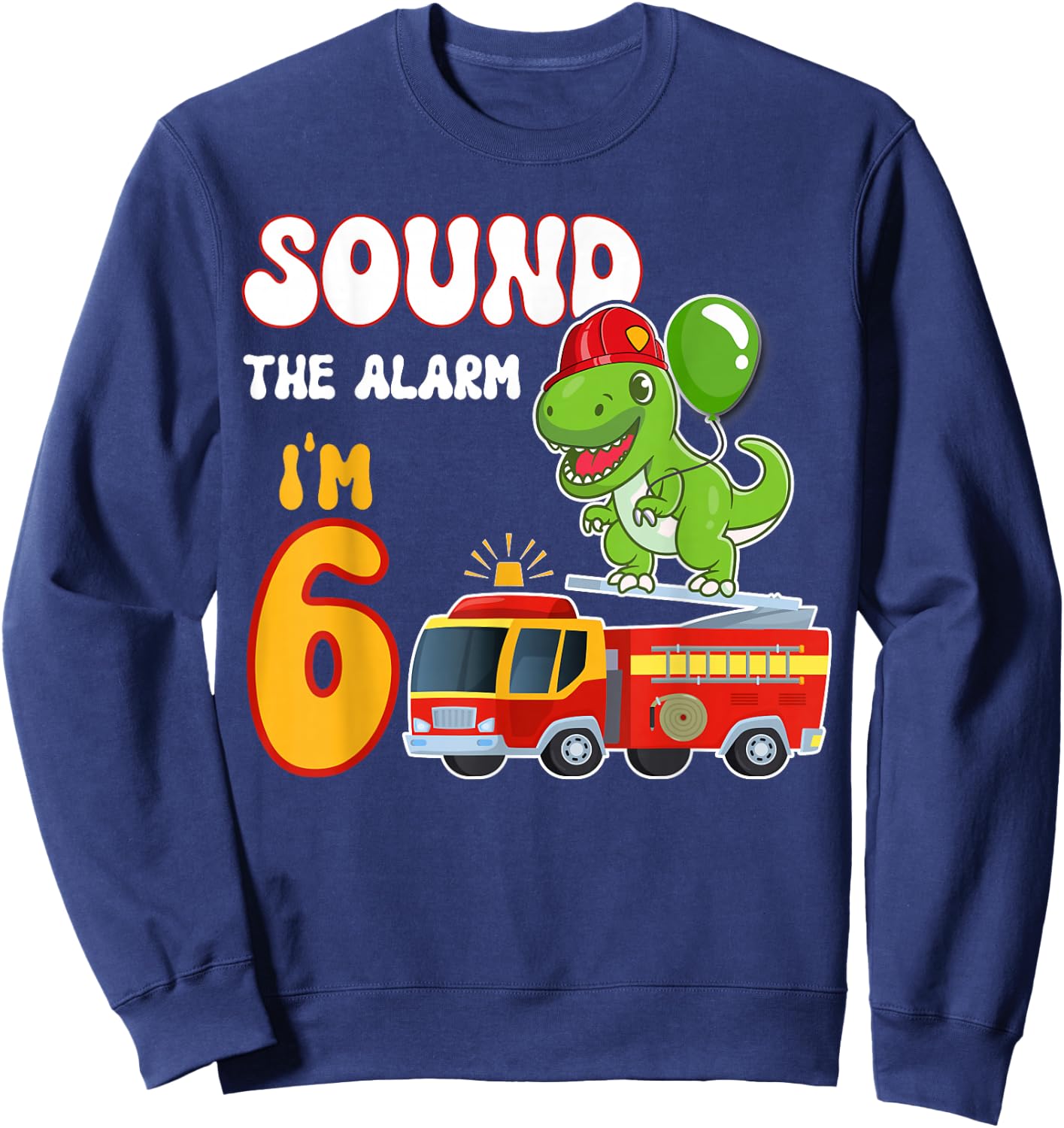 Sound the Alarm I'm 6 Funny Dino Firefighter 6th Birthday Sweatshirt - Sweatshirt | Navy