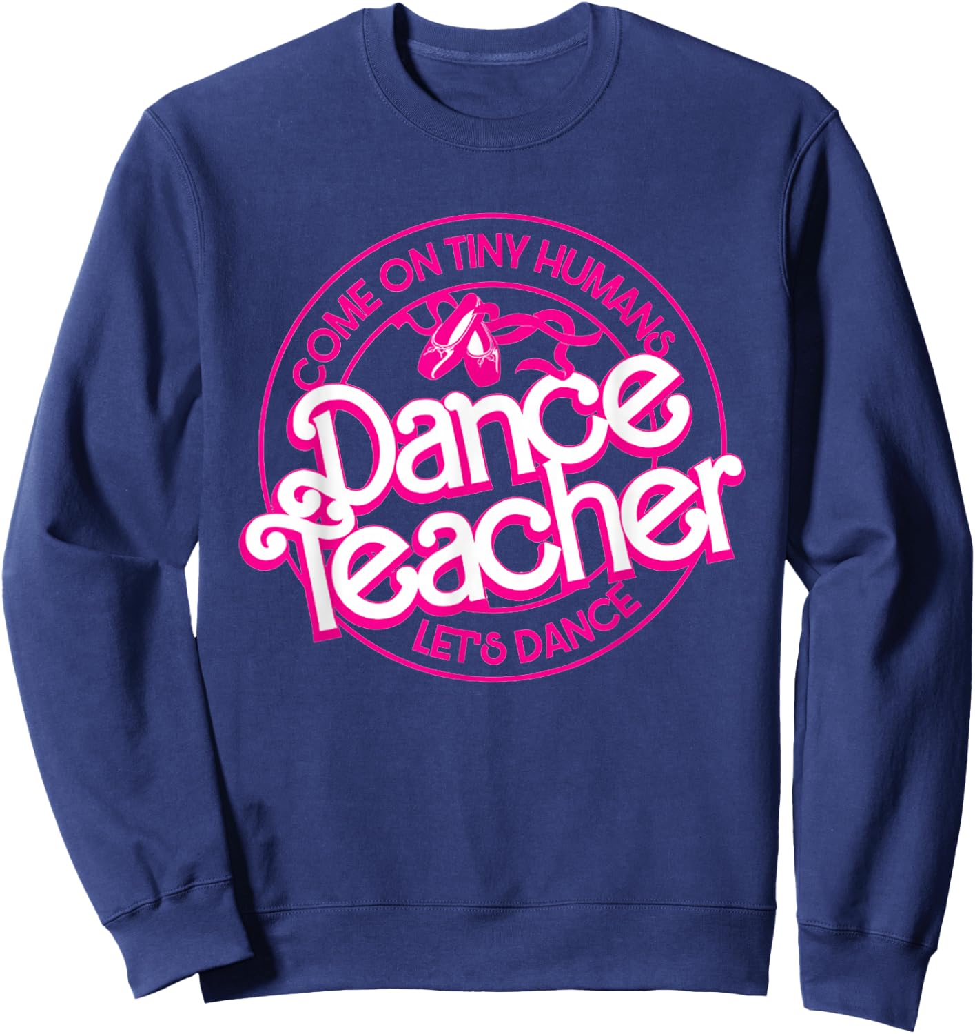 Dance Teacher Come On Tiny Humans Let's Dance Sweatshirt - Sweatshirt | Navy