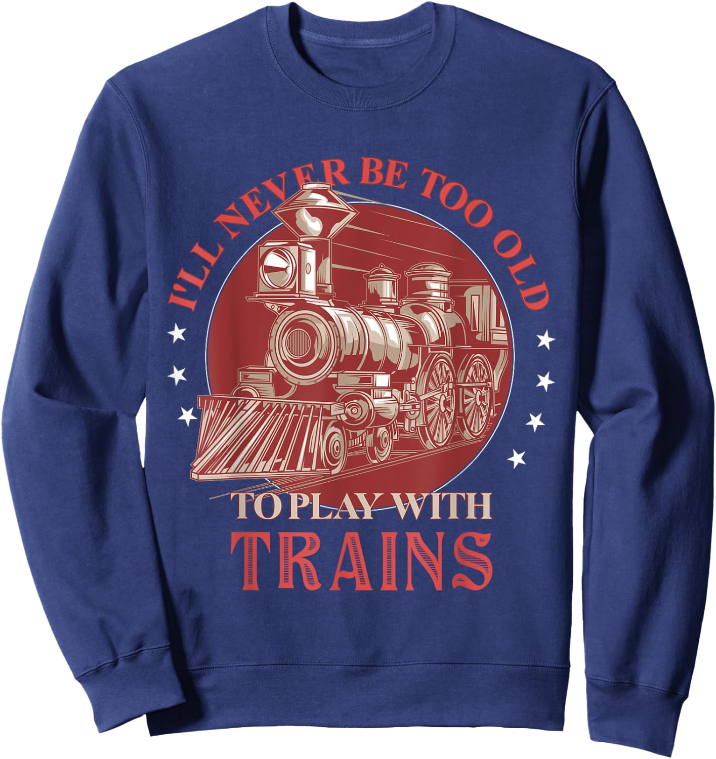 I'll Never Be Too Old TO Play With Trains Train Conductor Sweatshirt - Sweatshirt | Navy