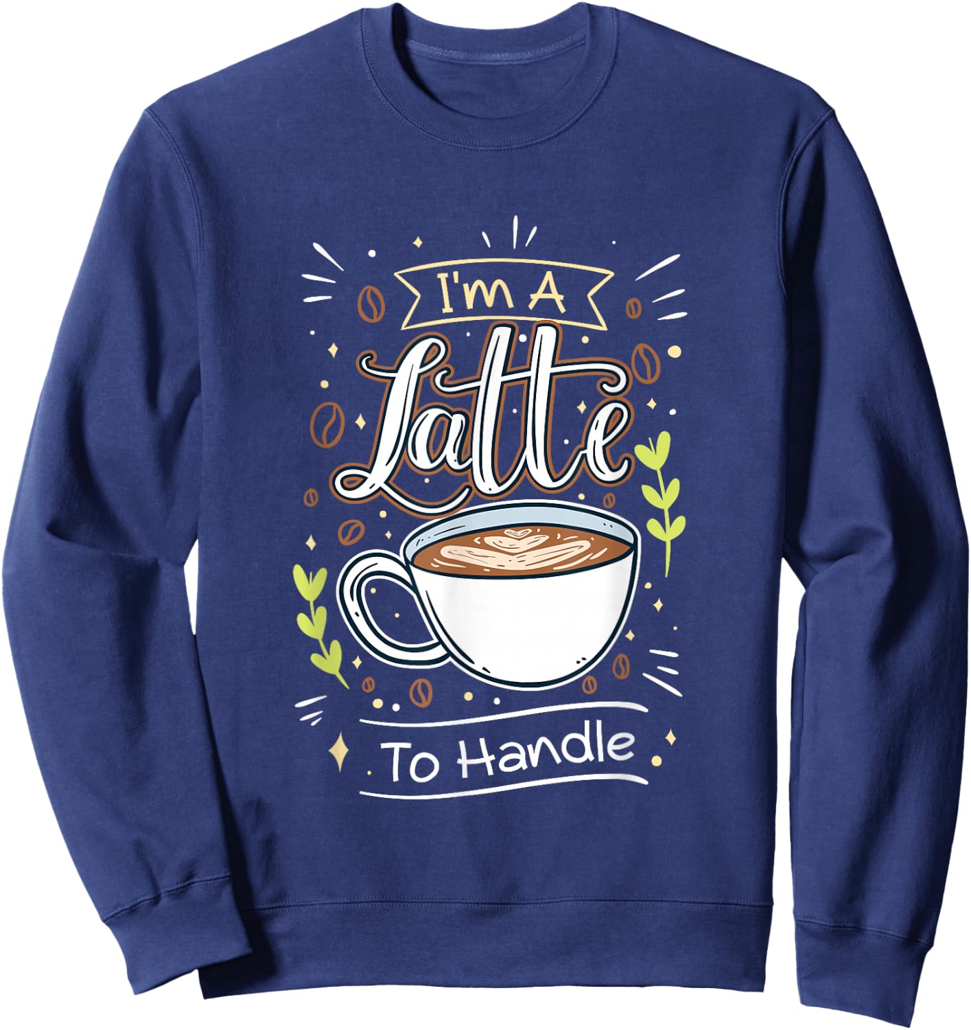 Sarcastic Joke I'm A Latte To Handle Funny Quote Hot Coffee Sweatshirt - Sweatshirt | Navy