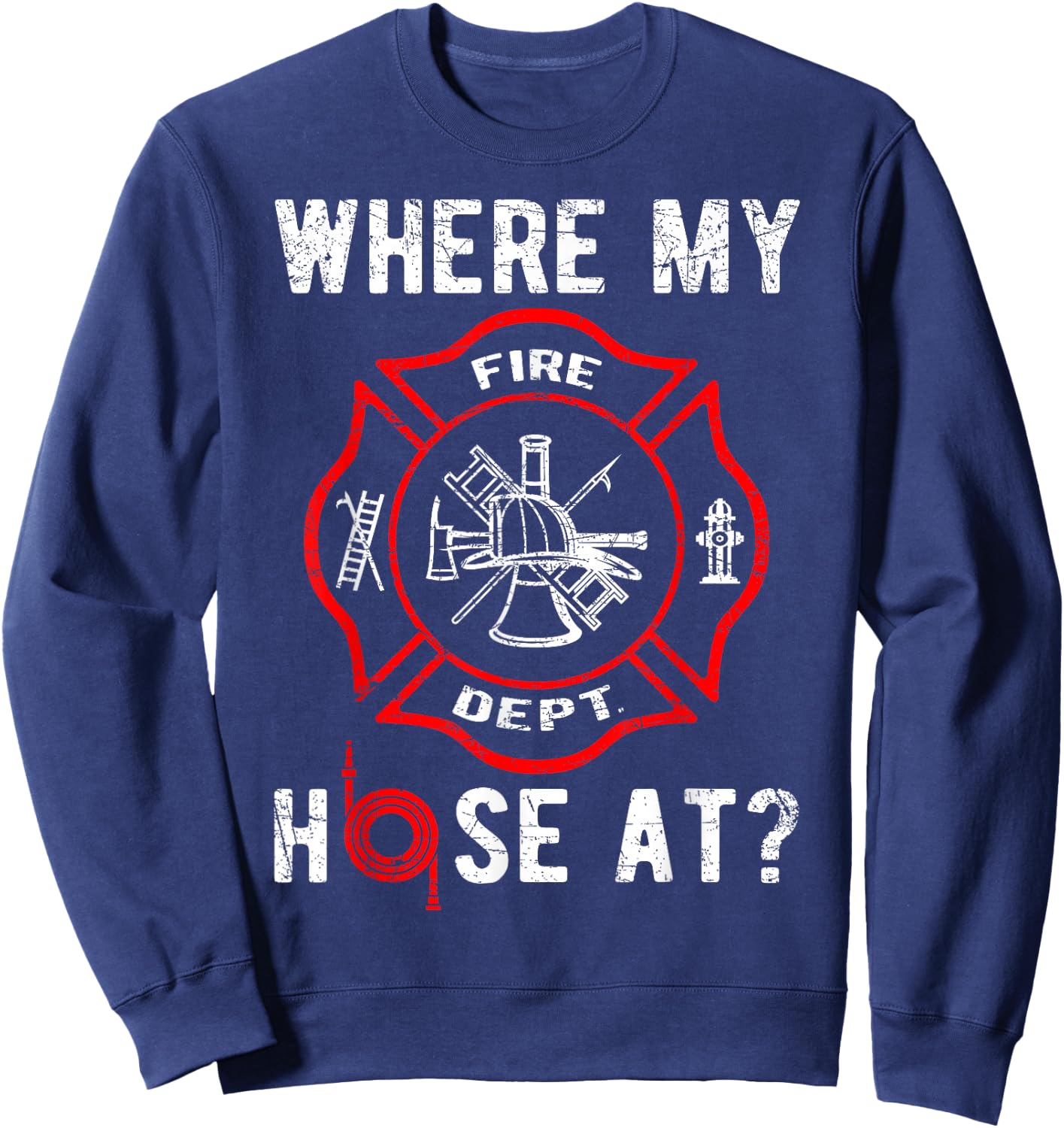 Where My Hose At Distressed Funny Firefighter Sweatshirt - Sweatshirt | Navy