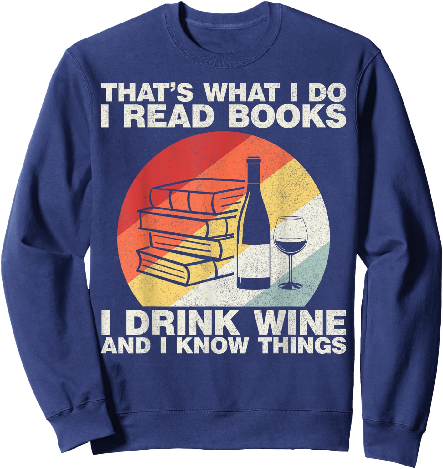 That's What I Do I Read Books I Drink Wine And I Know Things Sweatshirt - Sweatshirt | Navy
