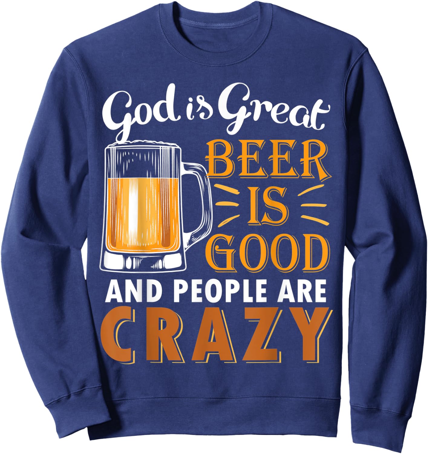 God Is Great Beer Is Good And People Are Crazy Drink Beers Sweatshirt - Sweatshirt | Navy