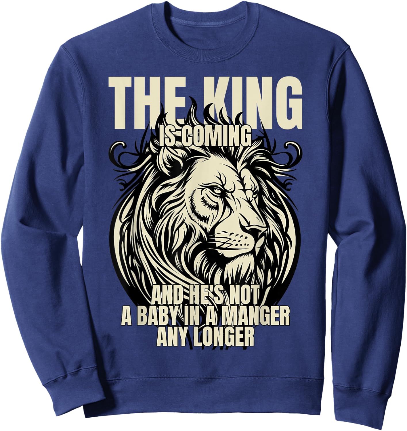 The King Is Coming & He's Not A Baby In A Manger Any Longer Sweatshirt - Sweatshirt | Navy