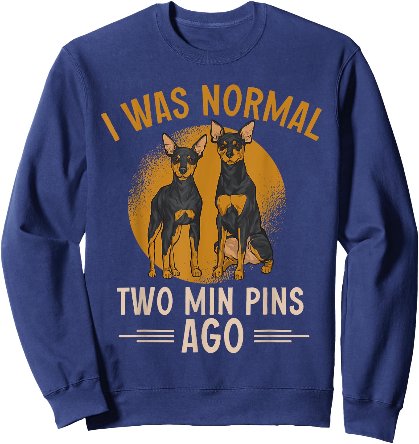 Miniature Pinscher I Was Normal Two Min Pins Ago Sweatshirt - Sweatshirt | Navy