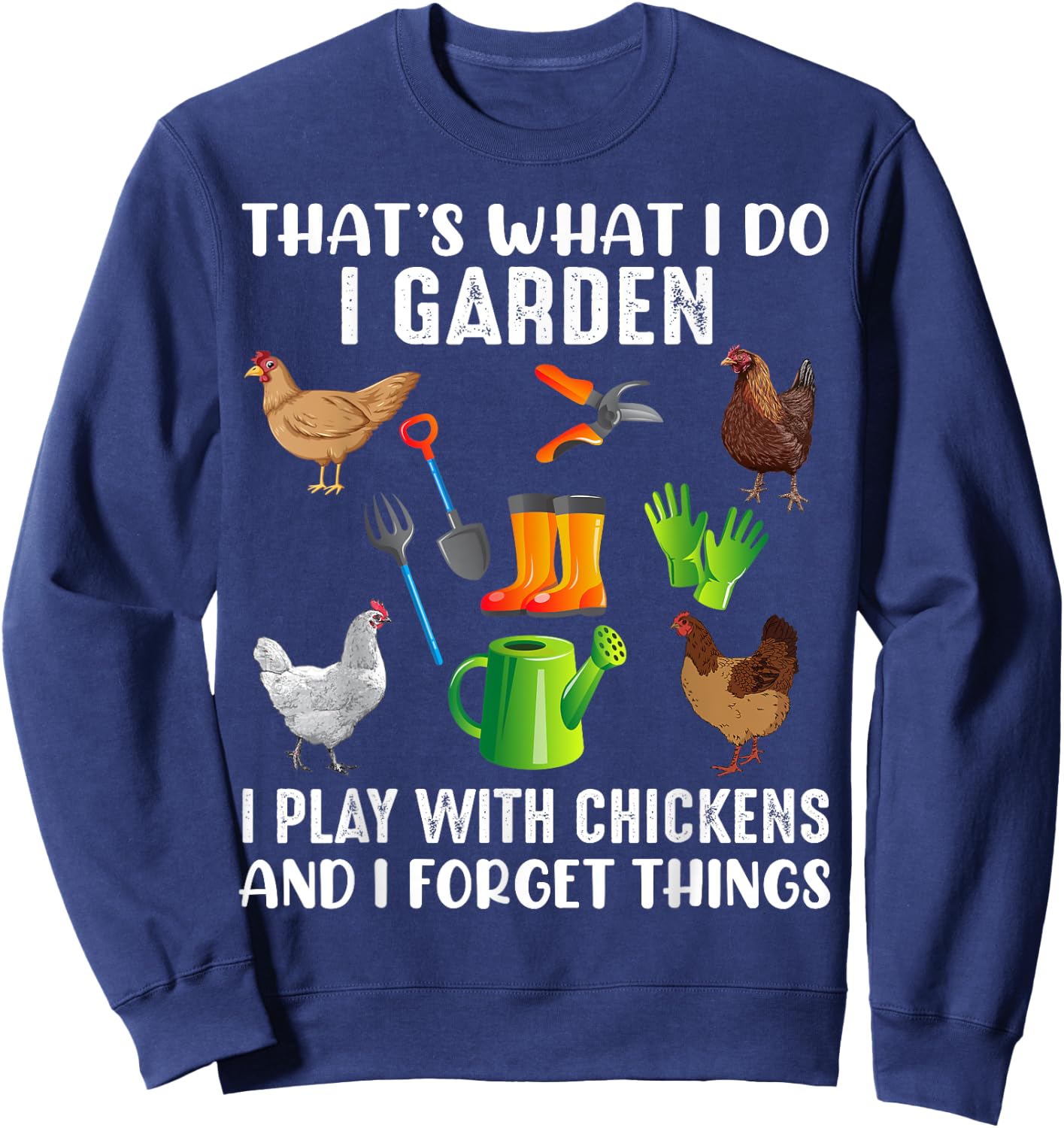 That What I Do I Garden I Play With Chickens And I Forget Sweatshirt - Sweatshirt | Navy